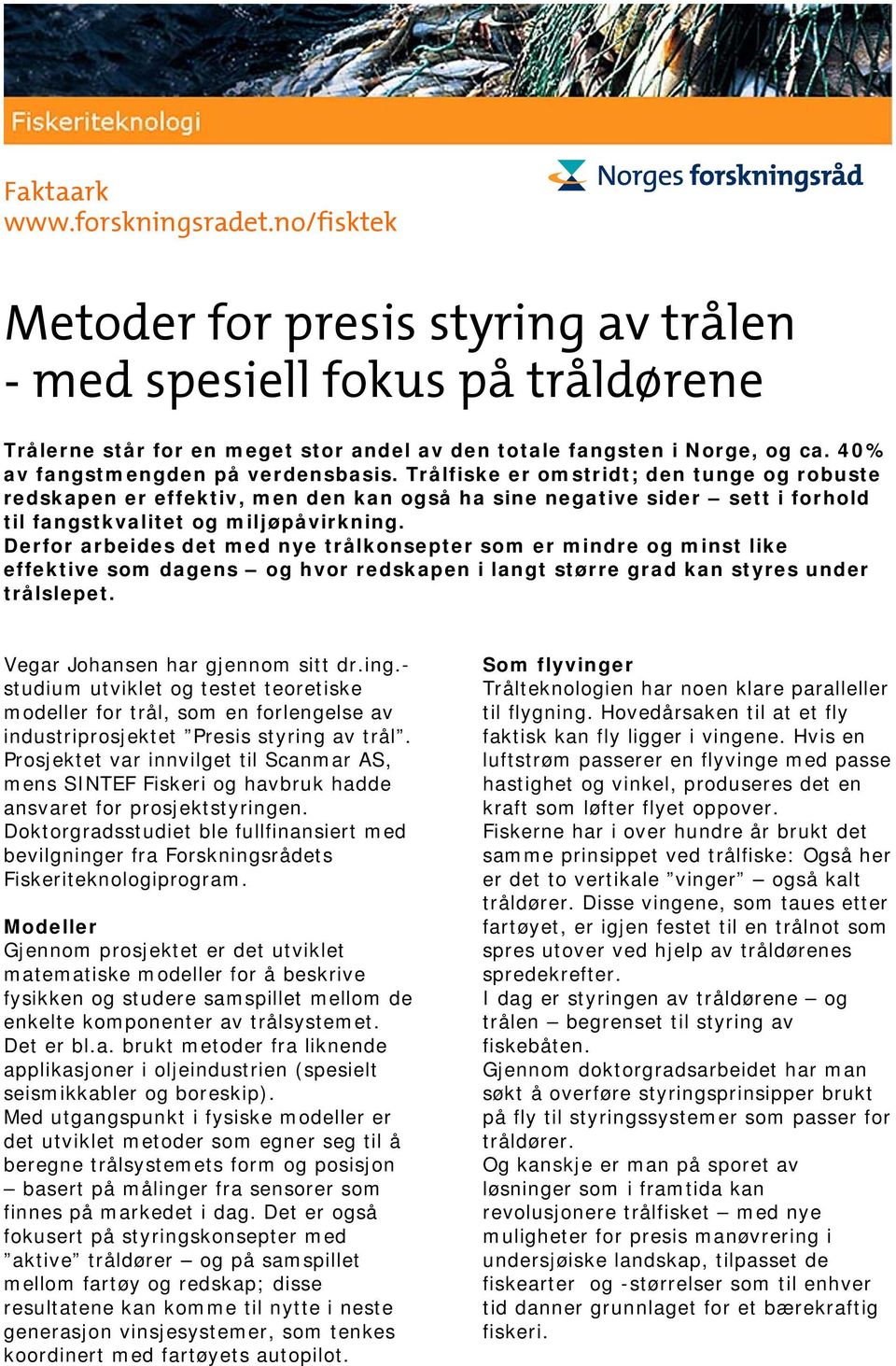 Derfor arbeides det med nye trålkonsepter som er mindre og minst like effektive som dagens og hvor redskapen i langt større grad kan styres under trålslepet. Vegar Johansen har gjennom sitt dr.ing.