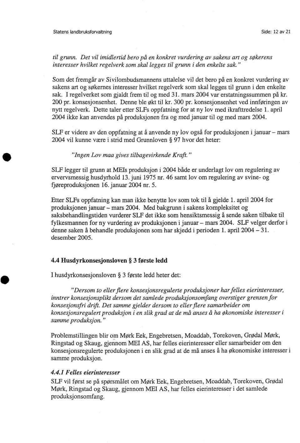 " Som det fremgår av Sivilombudsmannens uttalelse vil det bero på en konkret vurdering av sakens art og søkernes interesser hvilket regelverk som skal legges til grunn i den enkelte sak.