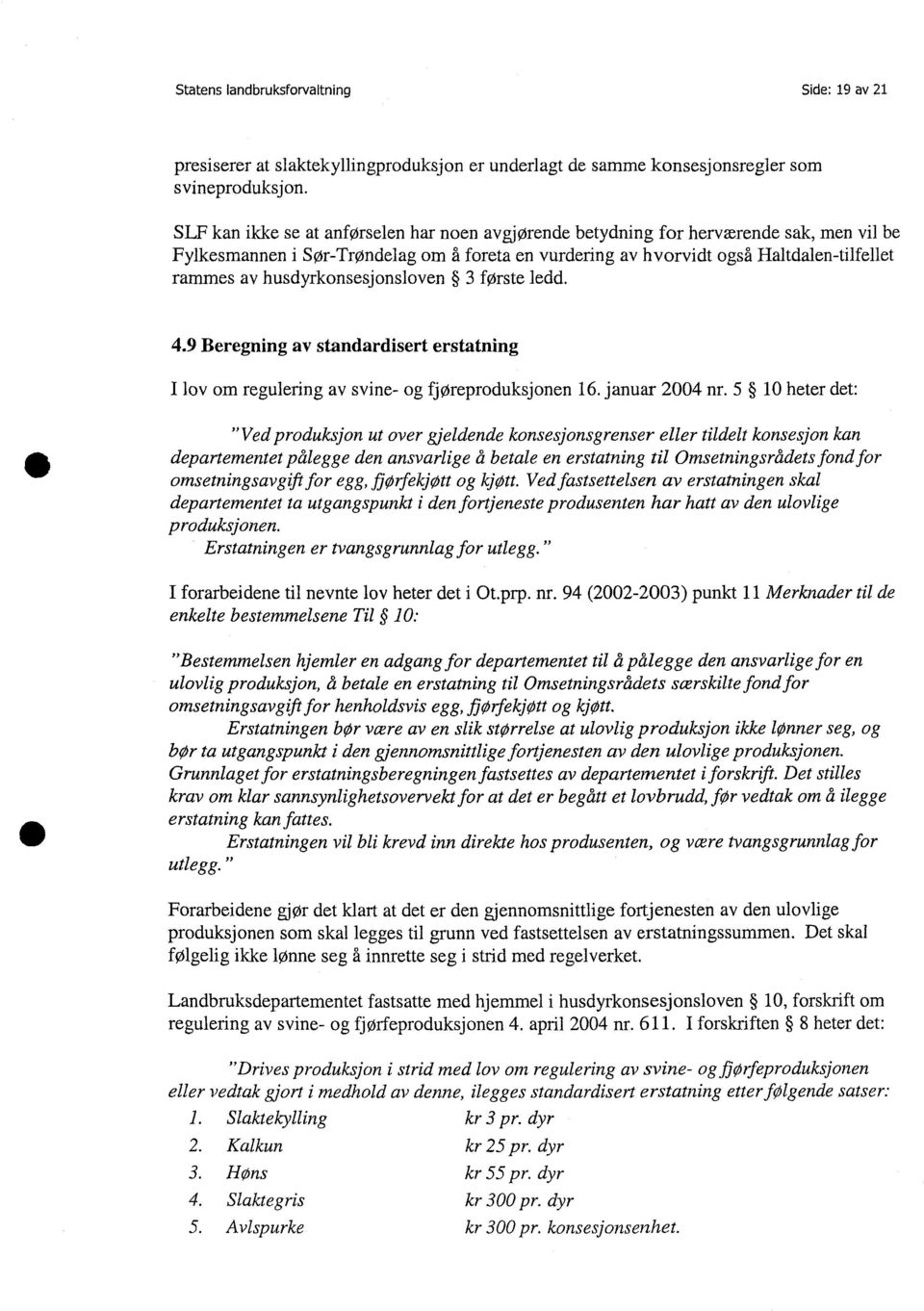 husdyrkonsesjonsloven 3 første ledd. 4.9 Beregning av standardisert erstatning I lov om regulering av svine- og fjøreproduksjonen 16. januar 24 nr.