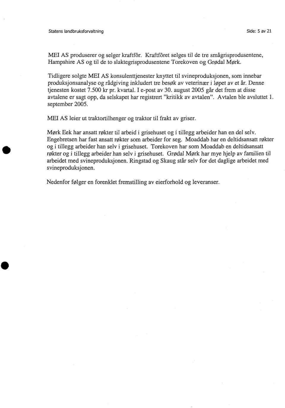 Tidligere solgte MEI AS konsulenttjenester knyttet til svineproduksjonen, som innebar produksjonsanalyse og rådgiving inkludert tre besøk av veterinær i løpet av et år. Denne tjenesten kostet 7.