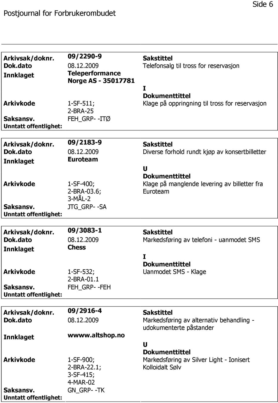 6; 3-MÅL-2 Klage på manglende levering av billetter fra Euroteam JTG_GRP- -SA Arkivsak/doknr. 09/3083-1 Sakstittel Dok.dato 08.12.