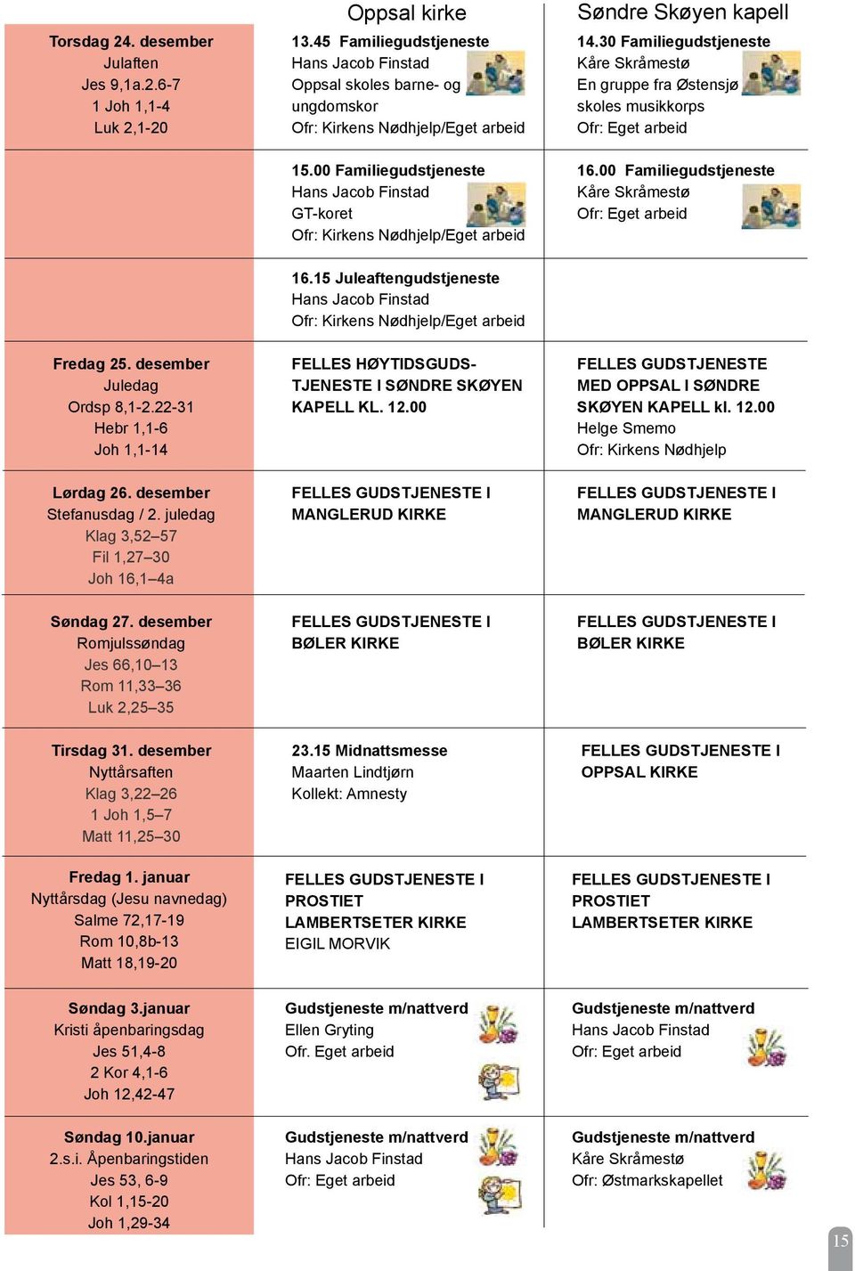 15 Juleaftengudstjeneste Ofr: Kirkens Nødhjelp/Eget arbeid Fredag 25. desember Juledag Ordsp 8,1-2.22-31 Hebr 1,1-6 Joh 1,1-14 FELLES HØYTIDSGUDS- TJENESTE I SØNDRE SKØYEN KAPELL KL. 12.