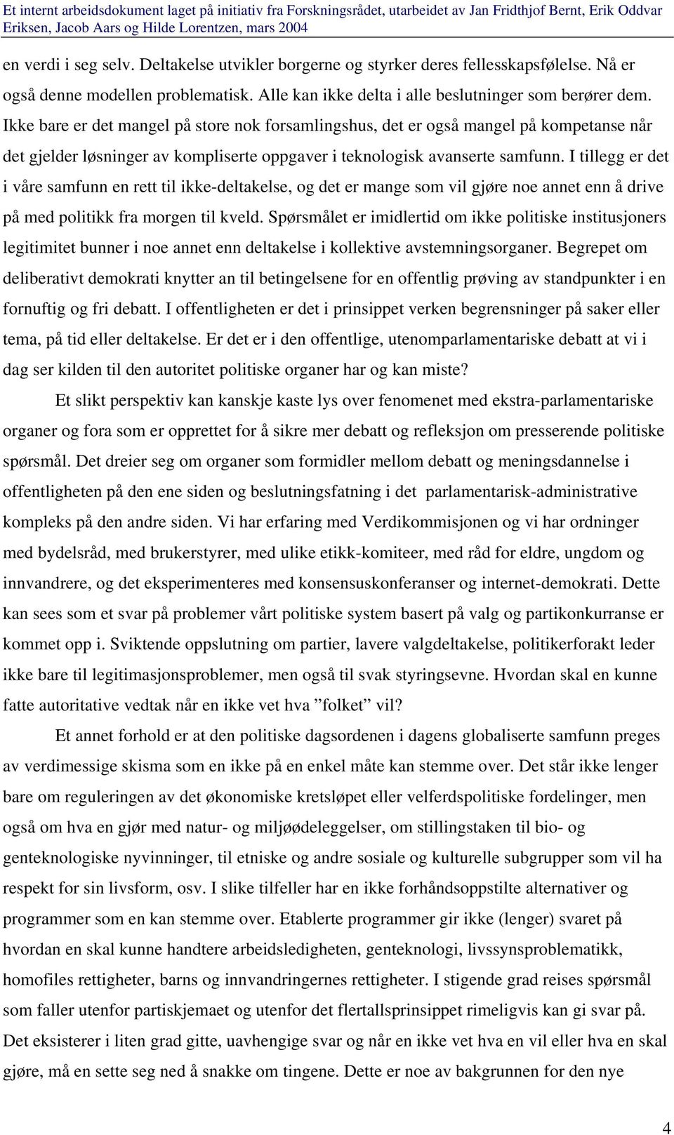 I tillegg er det i våre samfunn en rett til ikke-deltakelse, og det er mange som vil gjøre noe annet enn å drive på med politikk fra morgen til kveld.