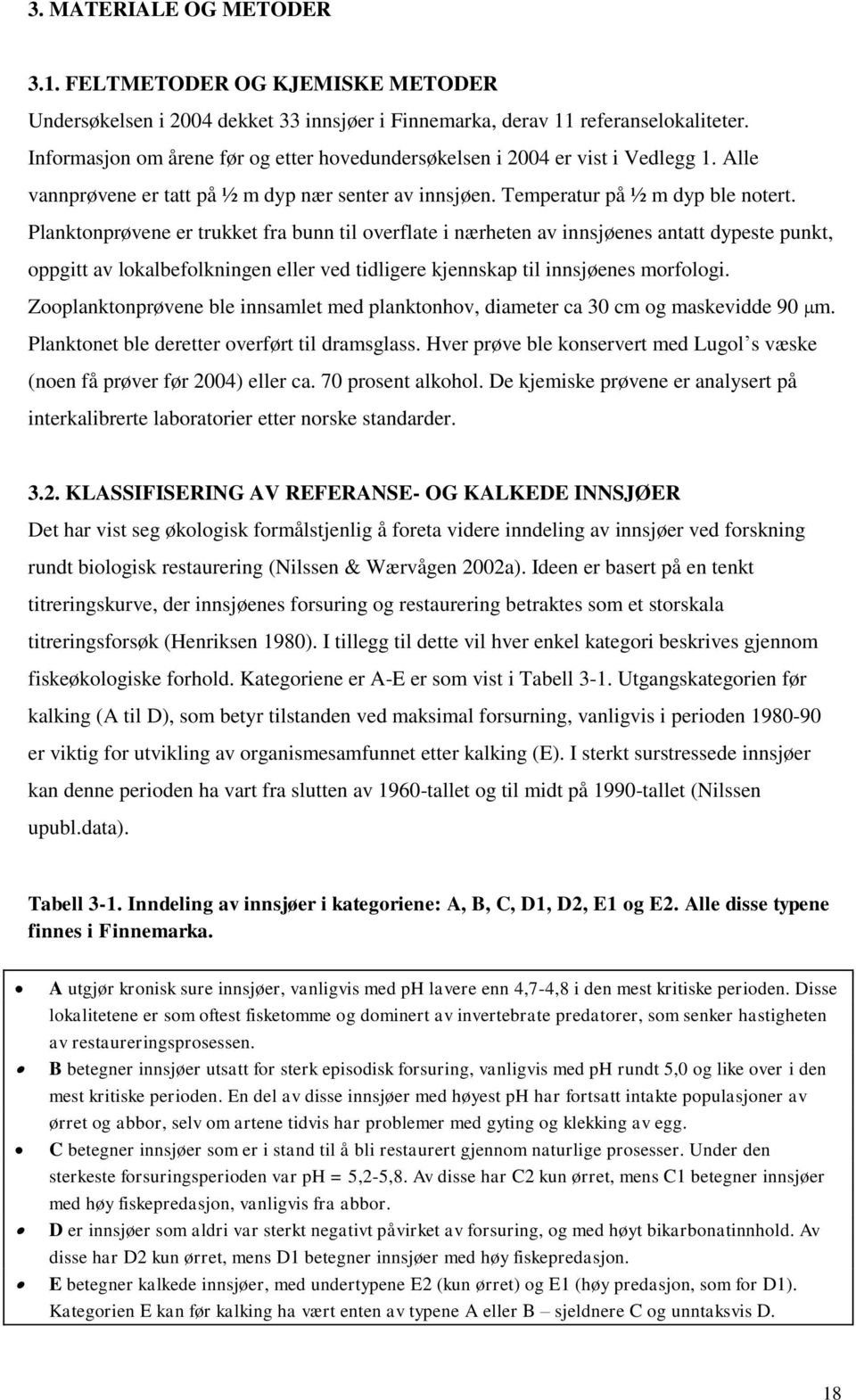 Planktonprøvene er trukket fra bunn til overflate i nærheten av innsjøenes antatt dypeste punkt, oppgitt av lokalbefolkningen eller ved tidligere kjennskap til innsjøenes morfologi.