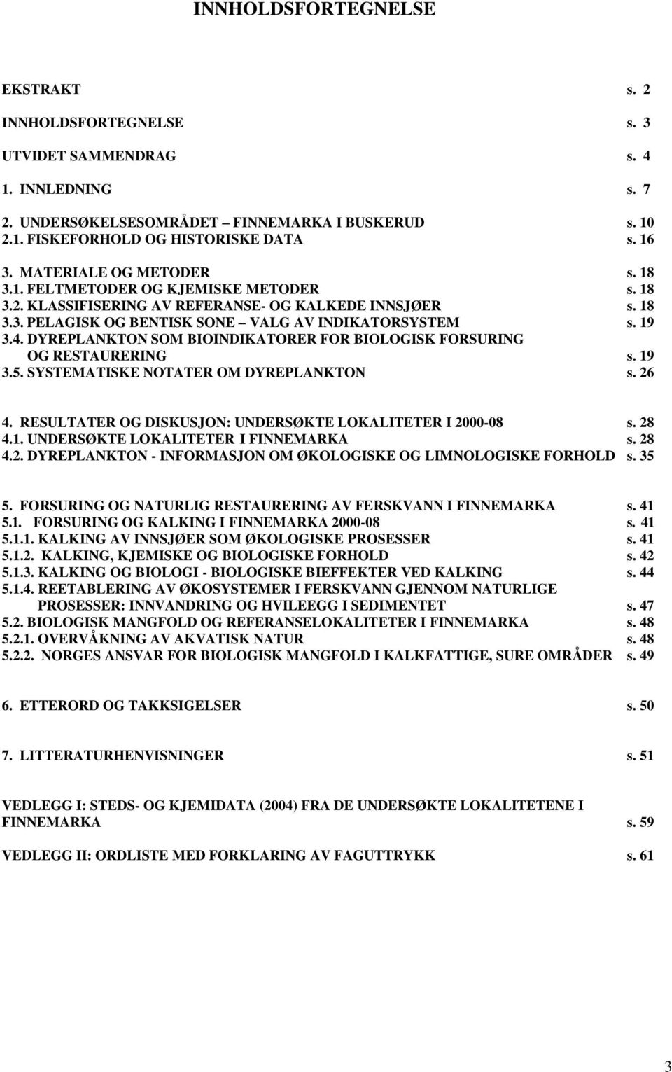 DYREPLANKTON SOM BIOINDIKATORER FOR BIOLOGISK FORSURING OG RESTAURERING s. 19 3.5. SYSTEMATISKE NOTATER OM DYREPLANKTON s. 26 4. RESULTATER OG DISKUSJON: UNDERSØKTE LOKALITETER I 2000-08 s. 28 4.1. UNDERSØKTE LOKALITETER I FINNEMARKA s.