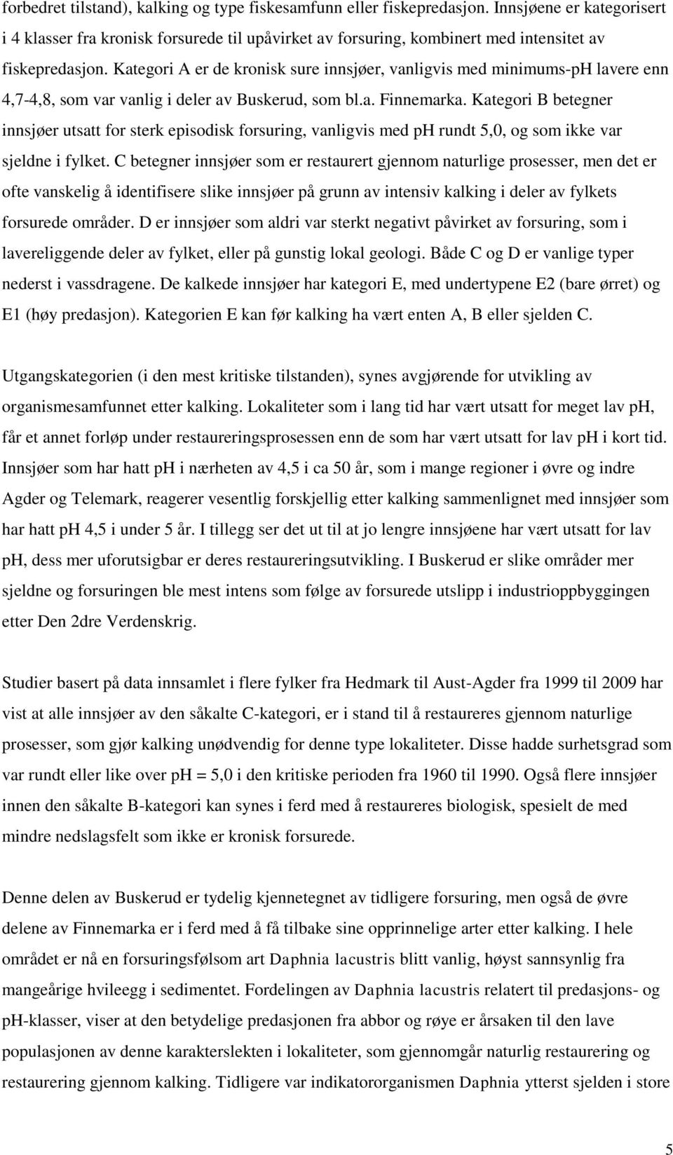 Kategori A er de kronisk sure innsjøer, vanligvis med minimums-ph lavere enn 4,7-4,8, som var vanlig i deler av Buskerud, som bl.a. Finnemarka.