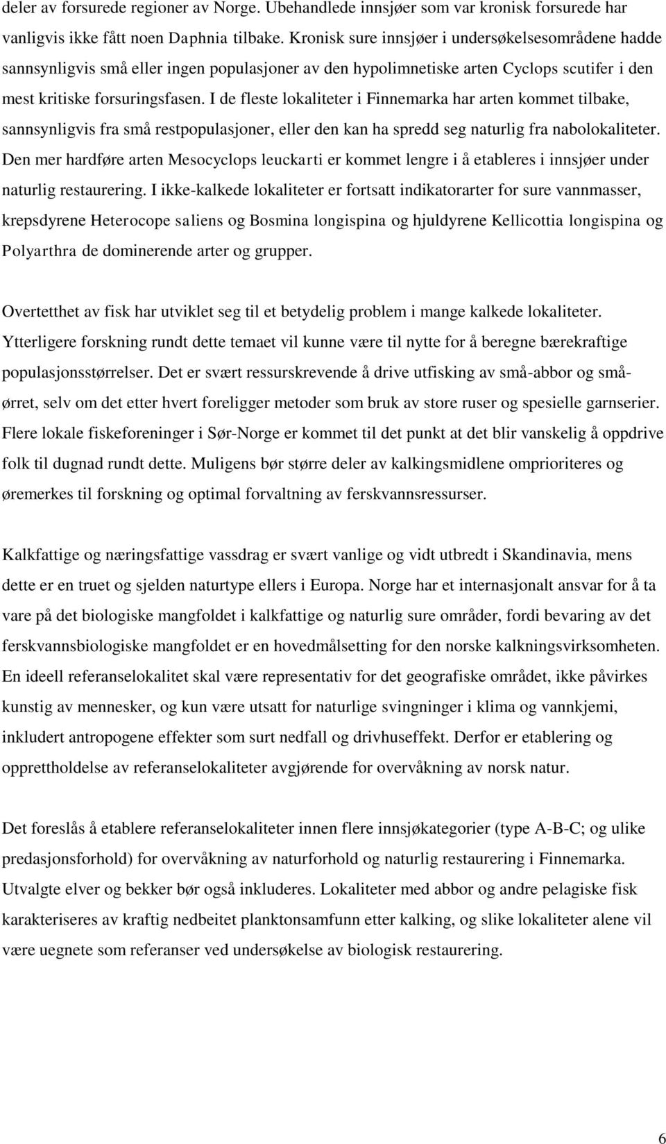 I de fleste lokaliteter i Finnemarka har arten kommet tilbake, sannsynligvis fra små restpopulasjoner, eller den kan ha spredd seg naturlig fra nabolokaliteter.