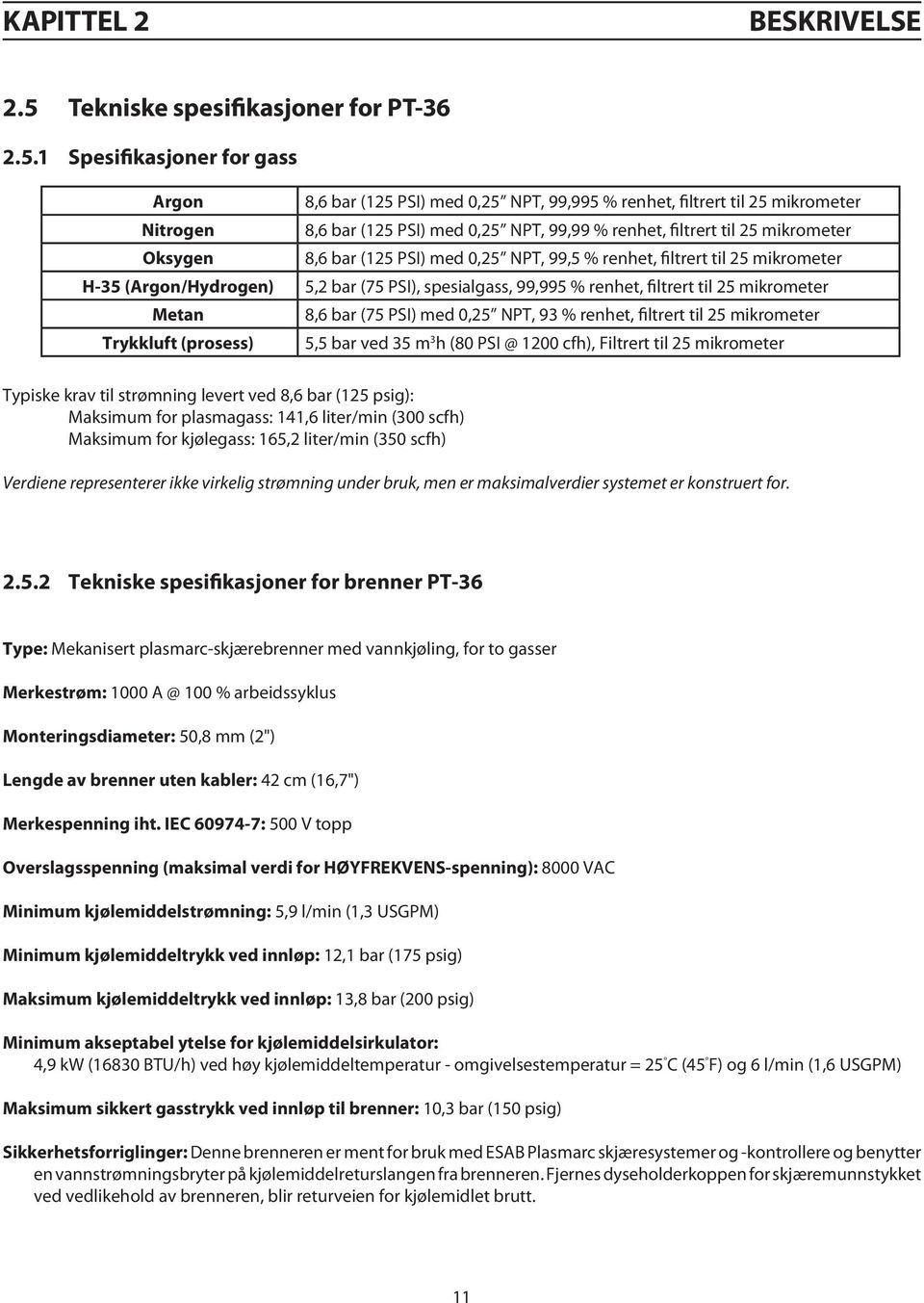 1 Spesifikasjoner for gass Argon 8,6 bar (125 PSI) med 0,25 NPT, 99,995 % renhet, filtrert til 25 mikrometer Nitrogen 8,6 bar (125 PSI) med 0,25 NPT, 99,99 % renhet, filtrert til 25 mikrometer