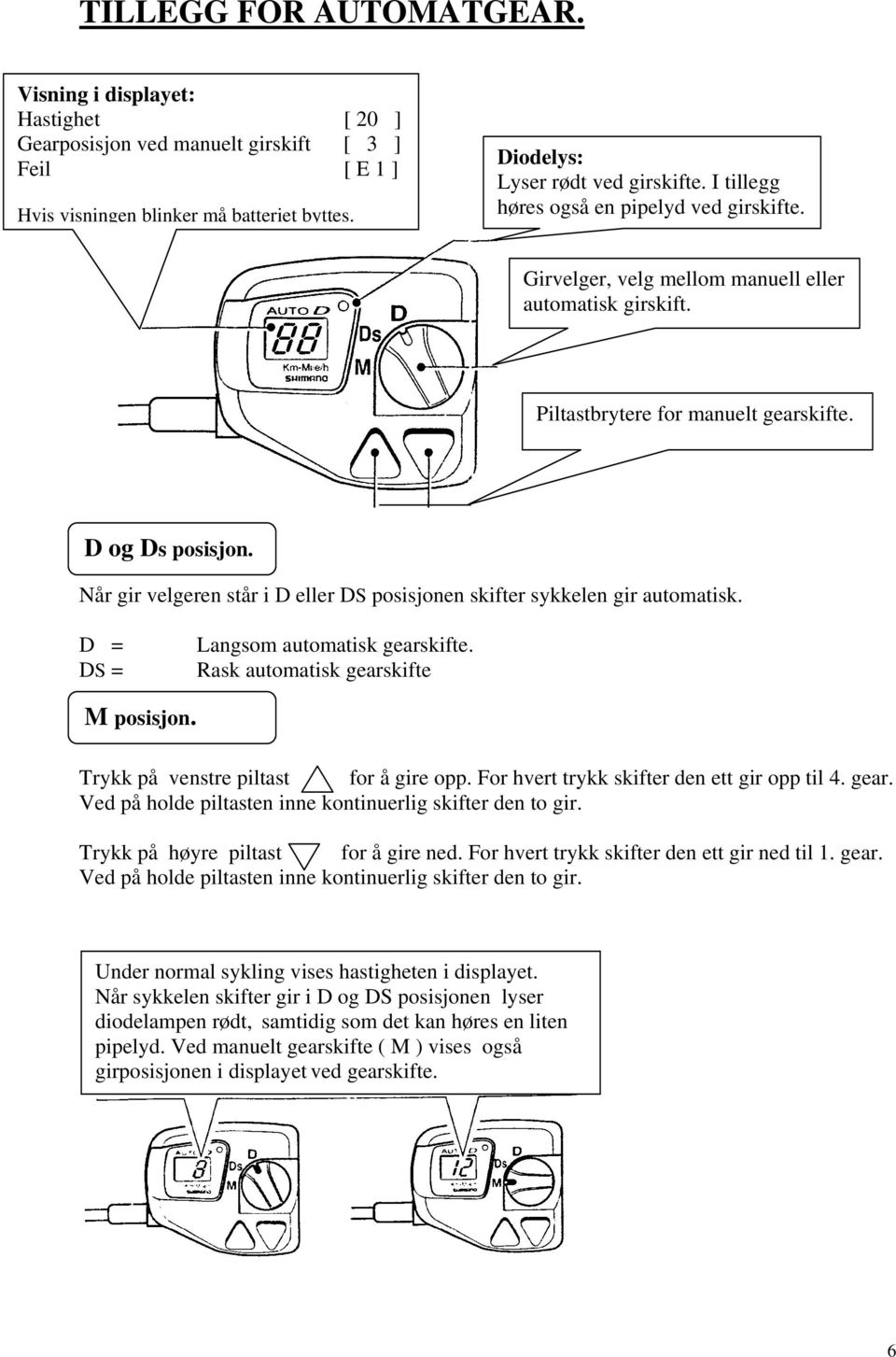 Når gir velgeren står i D eller DS posisjonen skifter sykkelen gir automatisk. D = DS = Langsom automatisk gearskifte. Rask automatisk gearskifte M posisjon. Trykk på venstre piltast for å gire opp.