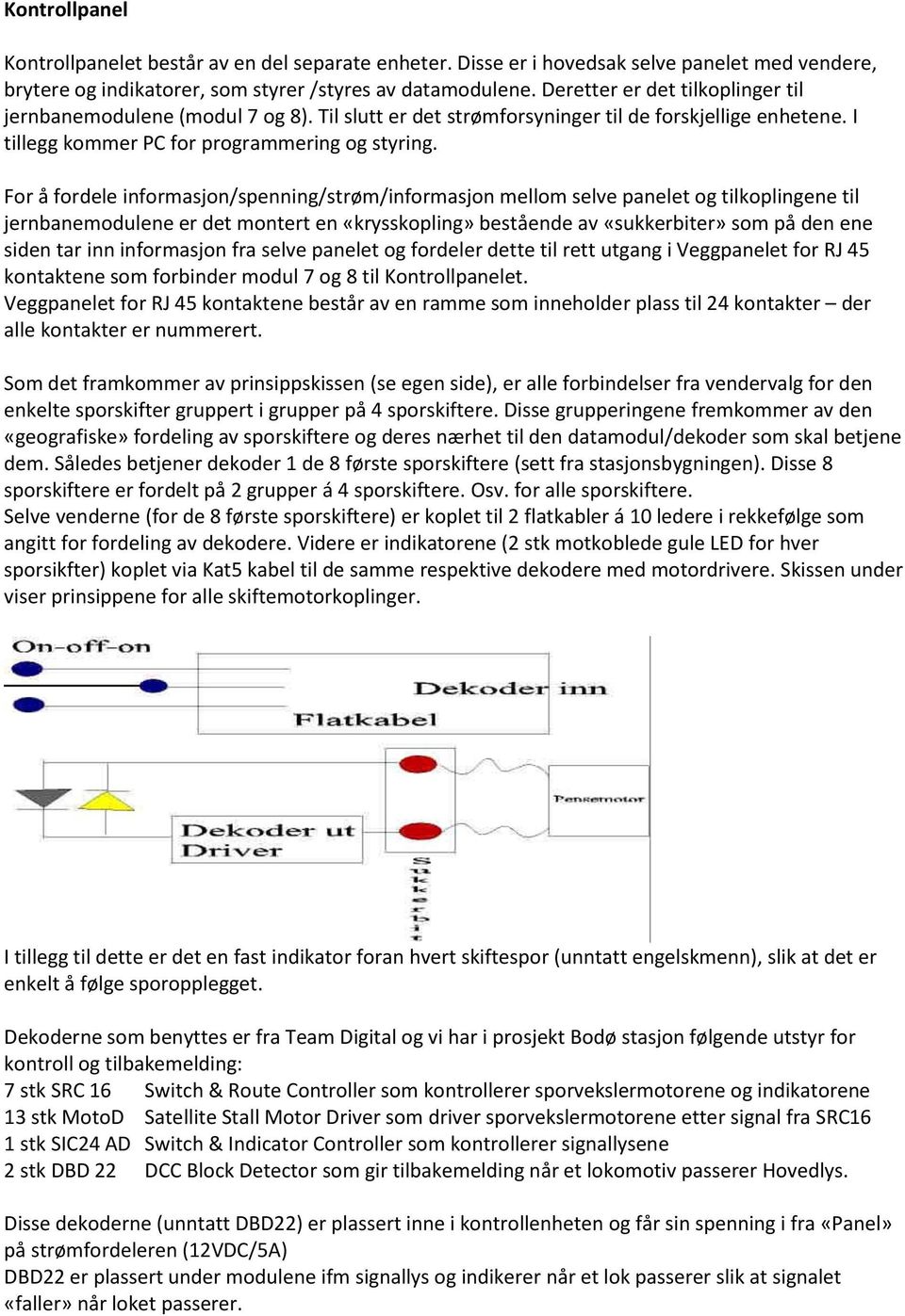 For å fordele informasjon/spenning/strøm/informasjon mellom selve panelet og tilkoplingene til jernbanemodulene er det montert en «krysskopling» bestående av «sukkerbiter» som på den ene siden tar