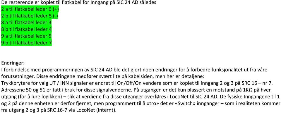 Disse endringene medfører svært lite på kabelsiden, men her er detaljene: Trykkbrytere for valg UT / INN signaler er endret til On/Off/On vendere som er koplet til inngang 2 og 3 på SRC 16 nr 7.