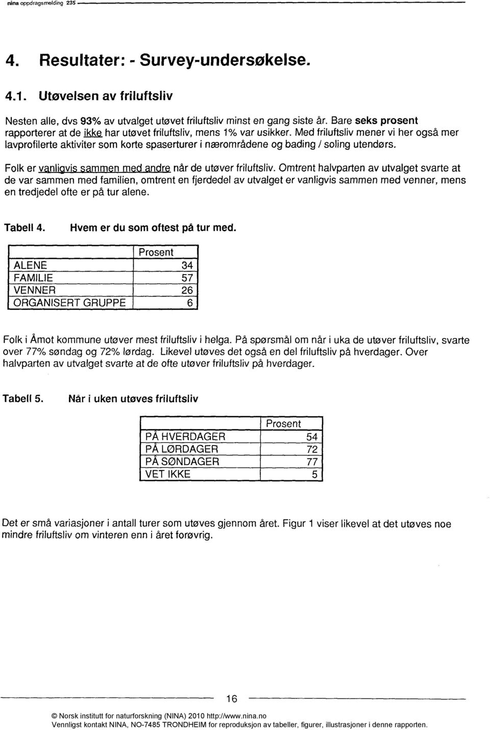 Med friluftsliv mener vi her også mer lavprofilerte aktiviter som korte spaserturer i nærområdene og bading / soling utendørs. Folk er v nlvi mm n m n r når de utøver friluftsliv.