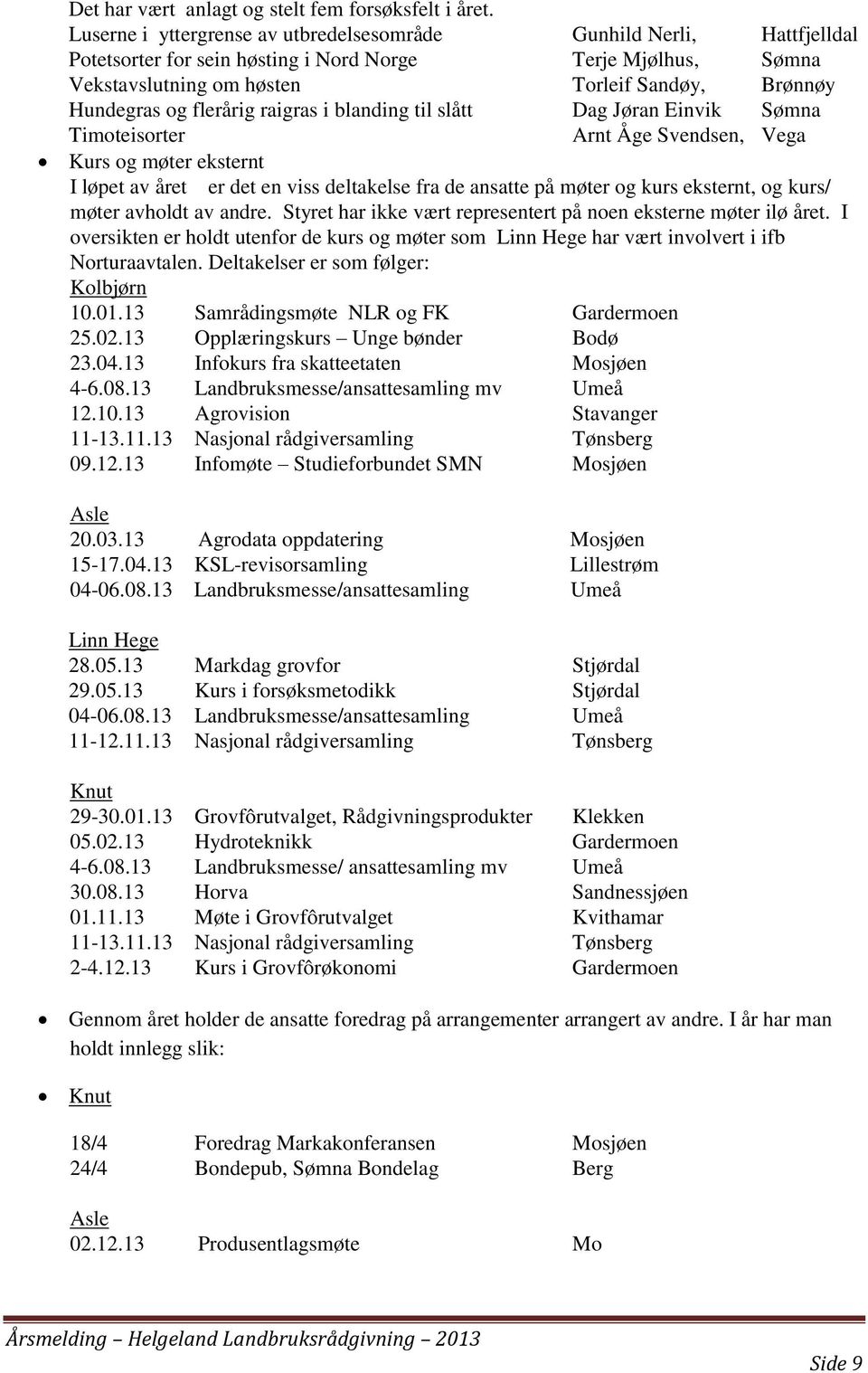 flerårig raigras i blanding til slått Dag Jøran Einvik Sømna Timoteisorter Arnt Åge Svendsen, Vega Kurs og møter eksternt I løpet av året er det en viss deltakelse fra de ansatte på møter og kurs