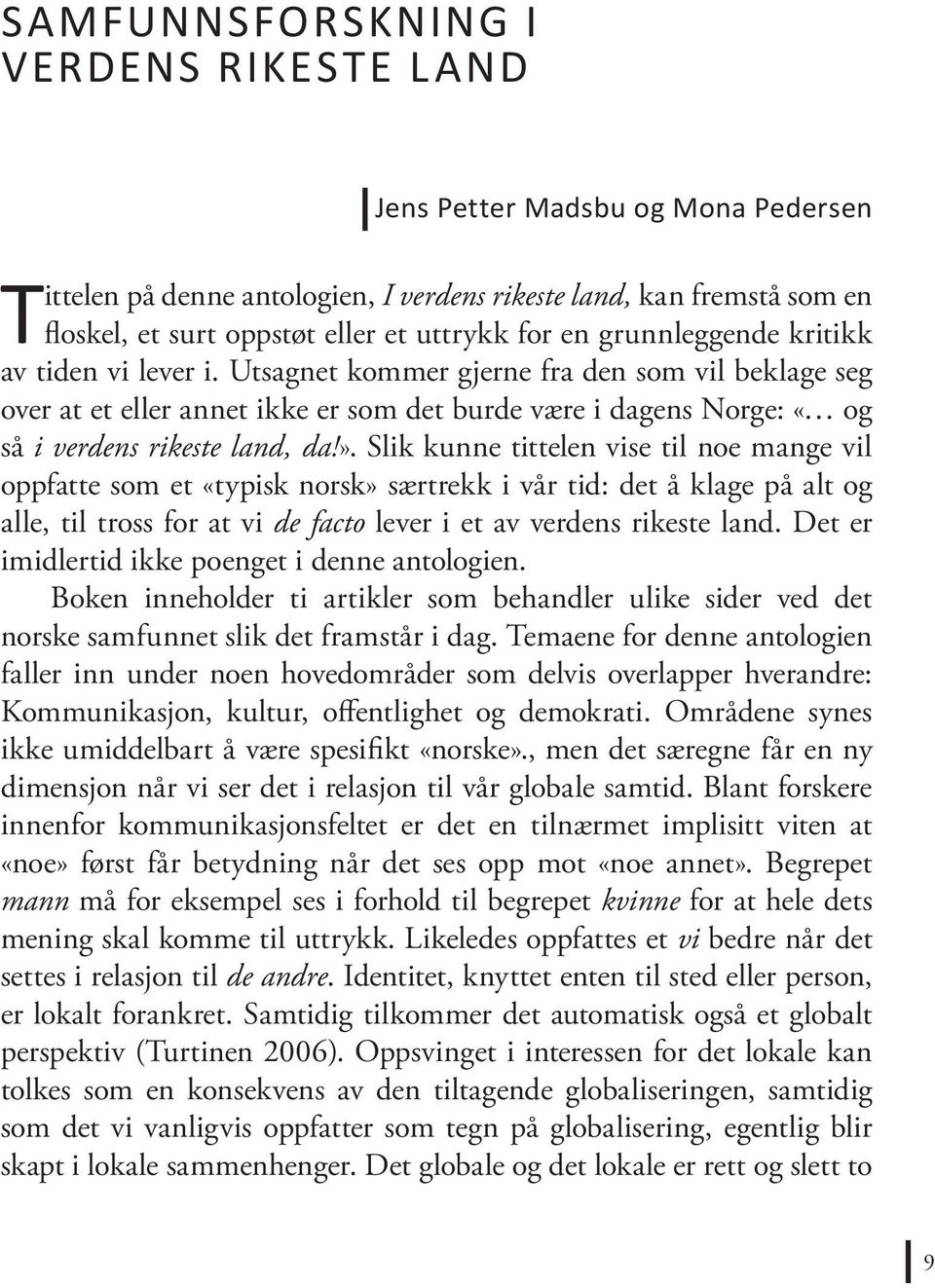 Slik kunne tittelen vise til noe mange vil oppfatte som et «typisk norsk» særtrekk i vår tid: det å klage på alt og alle, til tross for at vi de facto lever i et av verdens rikeste land.