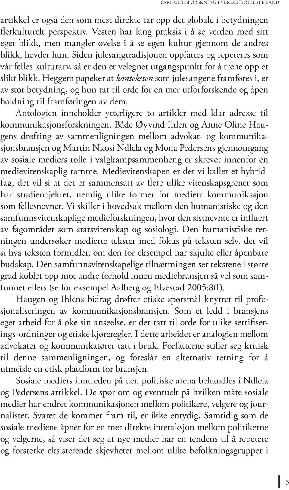 Siden julesangtradisjonen oppfattes og repeteres som vår felles kulturarv, så er den et velegnet utgangspunkt for å trene opp et slikt blikk.