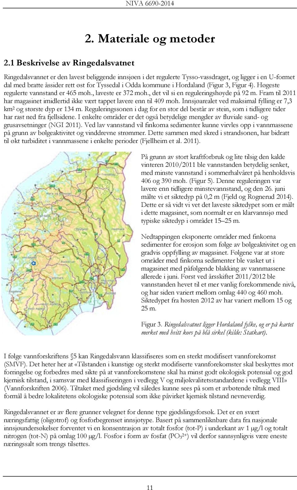 Hordaland (Figur 3, Figur 4). Høgeste regulerte vannstand er 465 moh., laveste er 372 moh., det vil si en reguleringshøyde på 92 m.