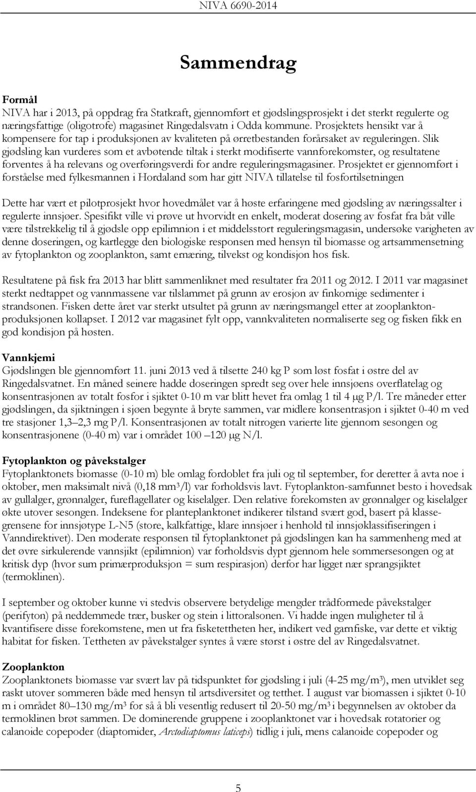 Slik gjødsling kan vurderes som et avbøtende tiltak i sterkt modifiserte vannforekomster, og resultatene forventes å ha relevans og overføringsverdi for andre reguleringsmagasiner.