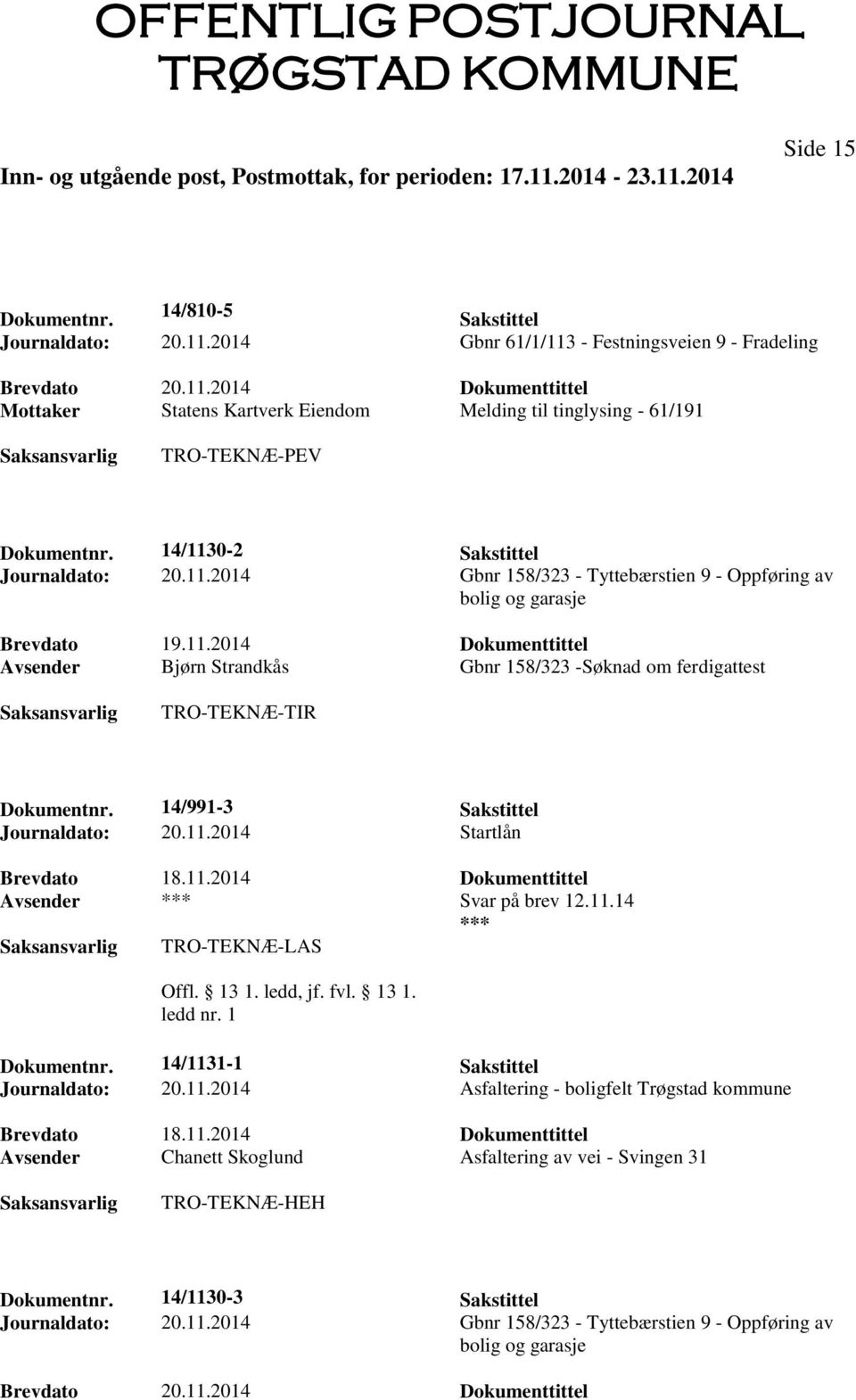 14/991-3 Sakstittel Journaldato: 20.11.2014 Startlån Avsender *** Svar på brev 12.11.14 *** TRO-TEKNÆ-LAS Offl. 13 1. ledd, jf. fvl. 13 1. ledd nr. 1 Dokumentnr. 14/1131-1 Sakstittel Journaldato: 20.