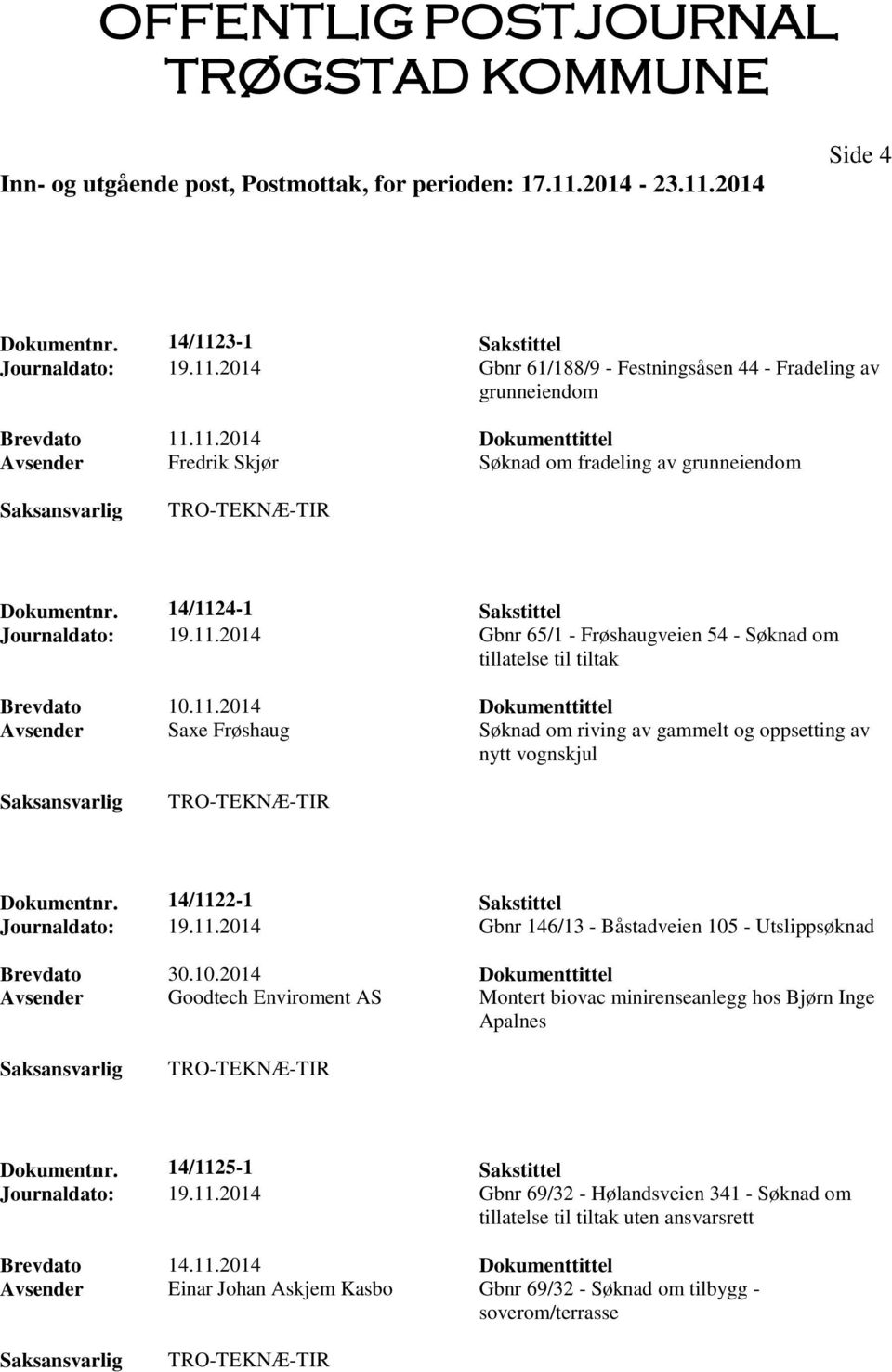 14/1122-1 Sakstittel Journaldato: 19.11.2014 Gbnr 146/13 - Båstadveien 105 - Utslippsøknad Brevdato 30.10.2014 Dokumenttittel Avsender Goodtech Enviroment AS Montert biovac minirenseanlegg hos Bjørn Inge Apalnes Dokumentnr.