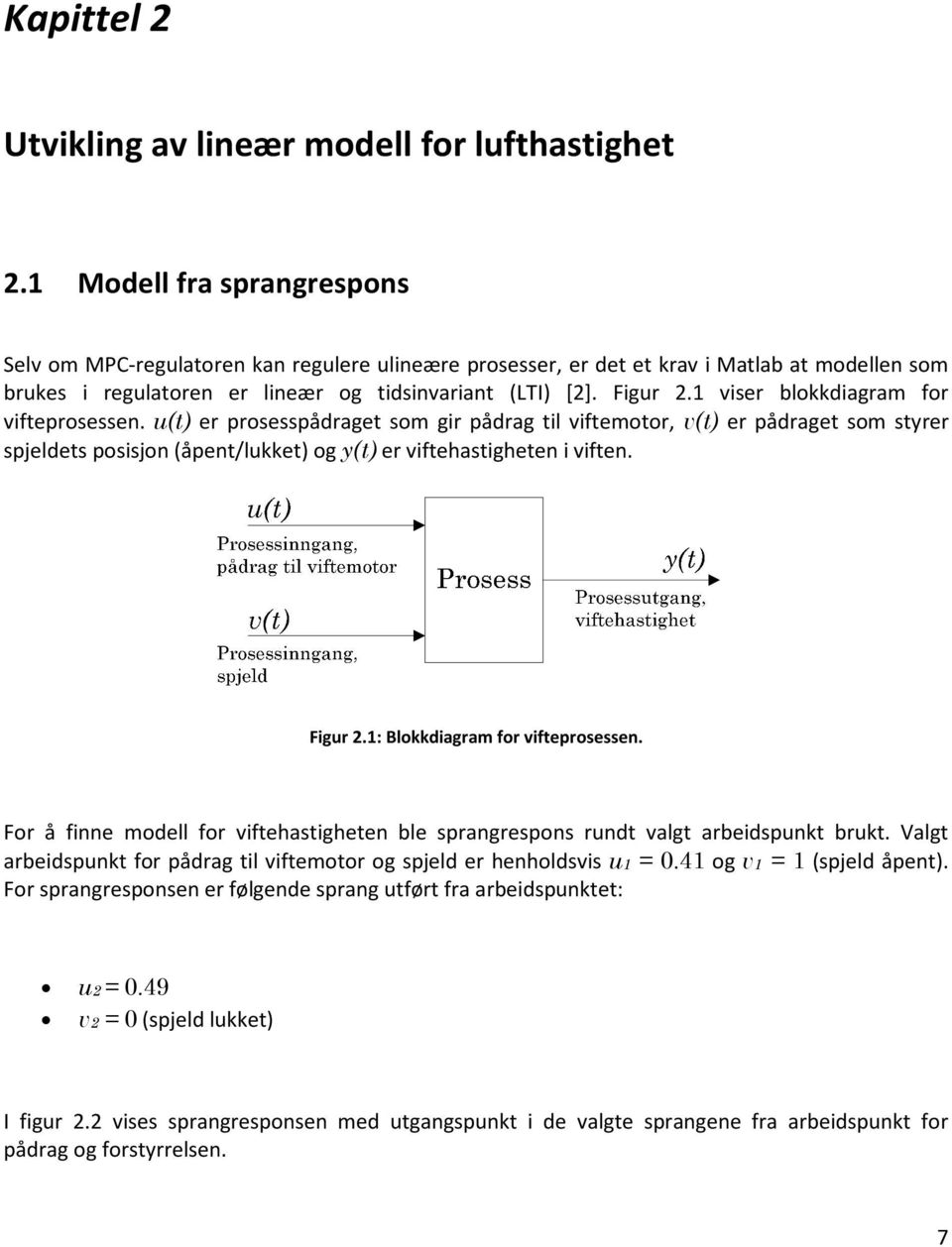 1 viser blokkdiagram for vifteprosessen. u(t) er prosesspådraget som gir pådrag til viftemotor, v(t) er pådraget som styrer spjeldets posisjon (åpent/lukket) og y(t) er viftehastigheten i viften.