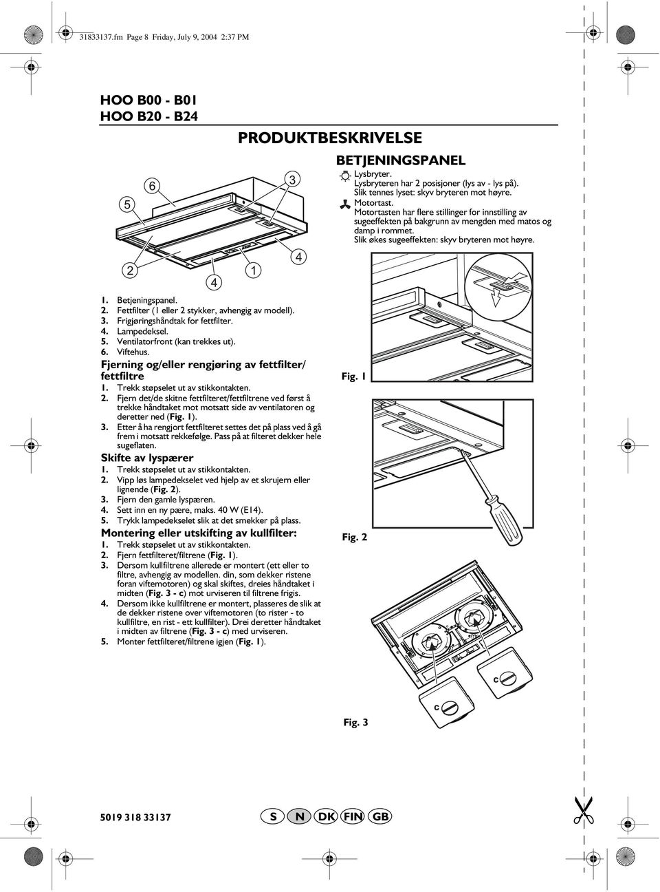 Fettfilter (1 eller 2 stykker, avhengig av modell). 3. Frigjøringshåndtak for fettfilter. 4. Lampedeksel. 5. Ventilatorfront (kan trekkes ut). 6. Viftehus.