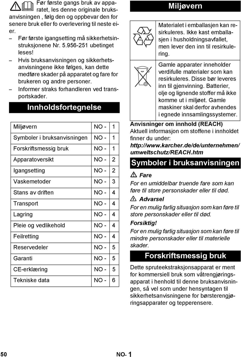 Hvis bruksanvisningen og sikkerhetsanvisningene ikke følges, kan dette medføre skader på apparatet og fare for brukeren og andre personer. Informer straks forhandleren ved transportskader.