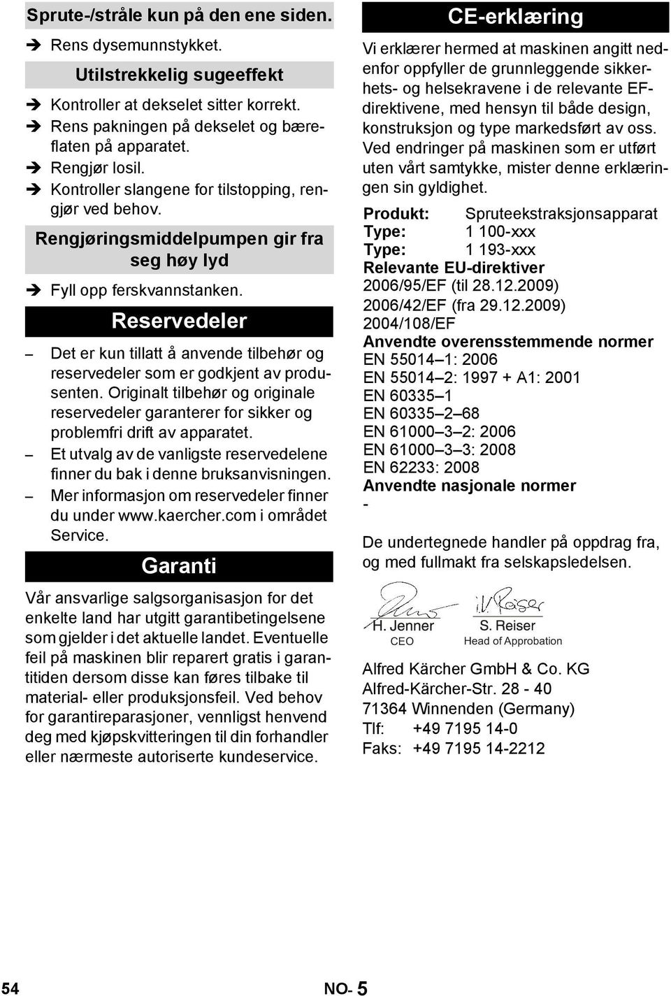 Reservedeler Det er kun tillatt å anvende tilbehør og reservedeler som er godkjent av produsenten. Originalt tilbehør og originale reservedeler garanterer for sikker og problemfri drift av apparatet.