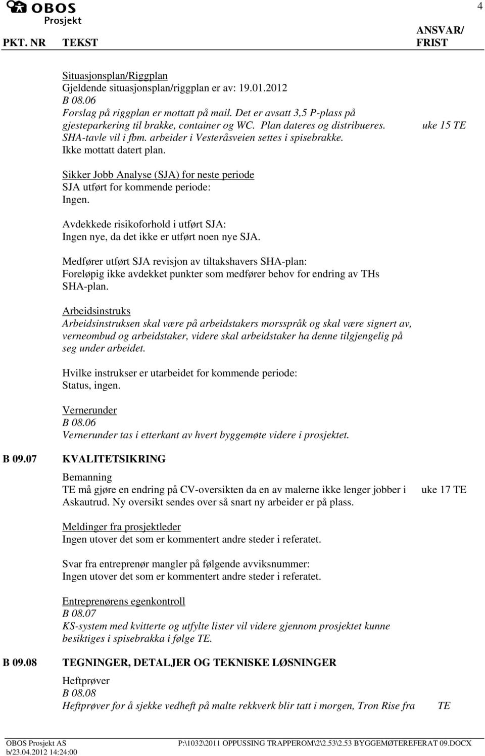 uke 15 B 09.07 B 09.08 Sikker Jobb Analyse (SJA) for neste periode SJA utført for kommende periode: Ingen. Avdekkede risikoforhold i utført SJA: Ingen nye, da det ikke er utført noen nye SJA.