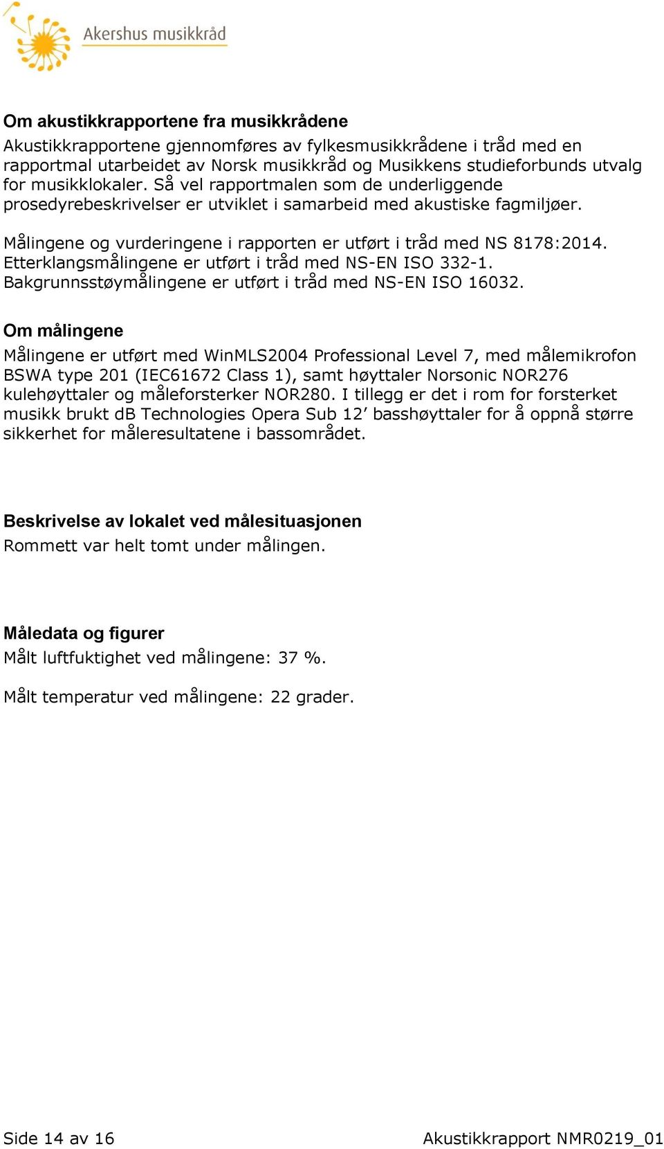 Etterklangsmålingene er utført i tråd med NS-EN ISO 332-1. Bakgrunnsstøymålingene er utført i tråd med NS-EN ISO 16032.