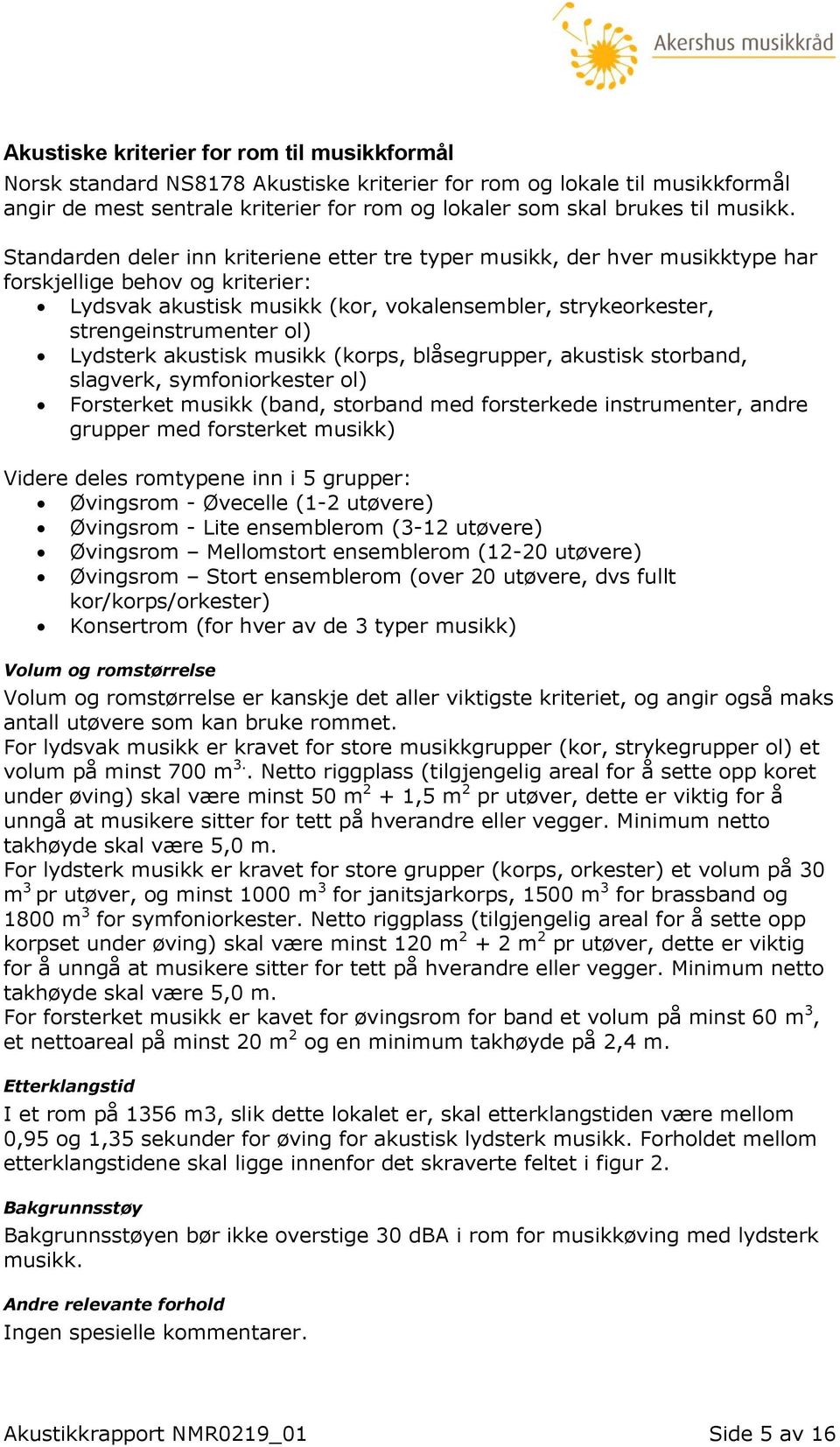 Standarden deler inn kriteriene etter tre typer musikk, der hver musikktype har forskjellige behov og kriterier: Lydsvak akustisk musikk (kor, vokalensembler, strykeorkester, strengeinstrumenter ol)