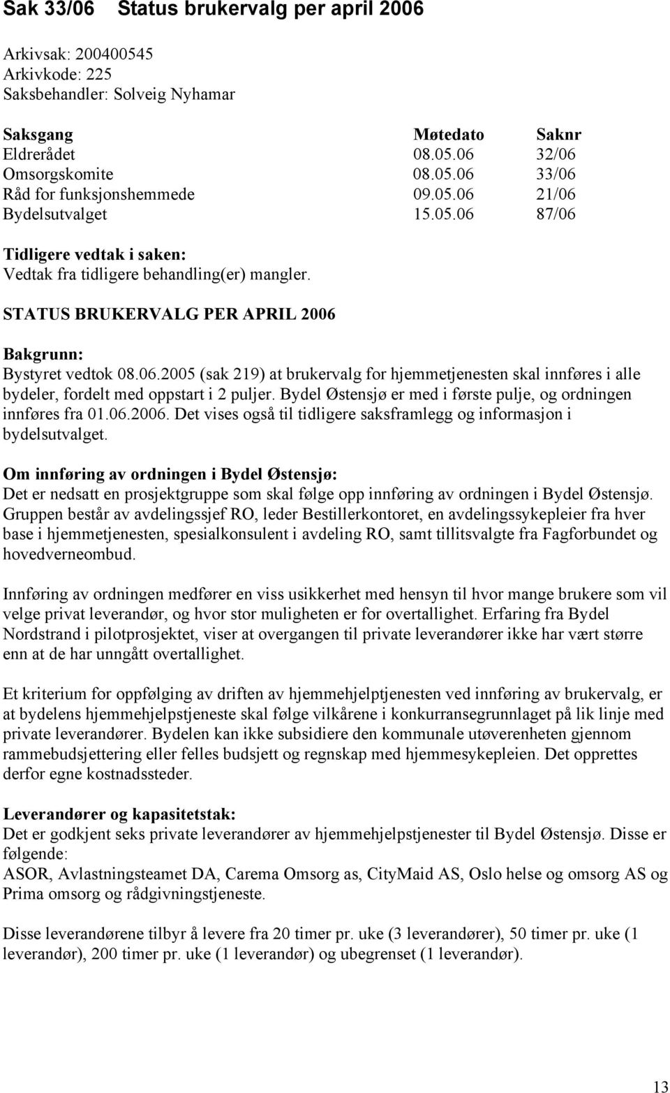 Bydel Østensjø er med i første pulje, og ordningen innføres fra 01.06.2006. Det vises også til tidligere saksframlegg og informasjon i bydelsutvalget.