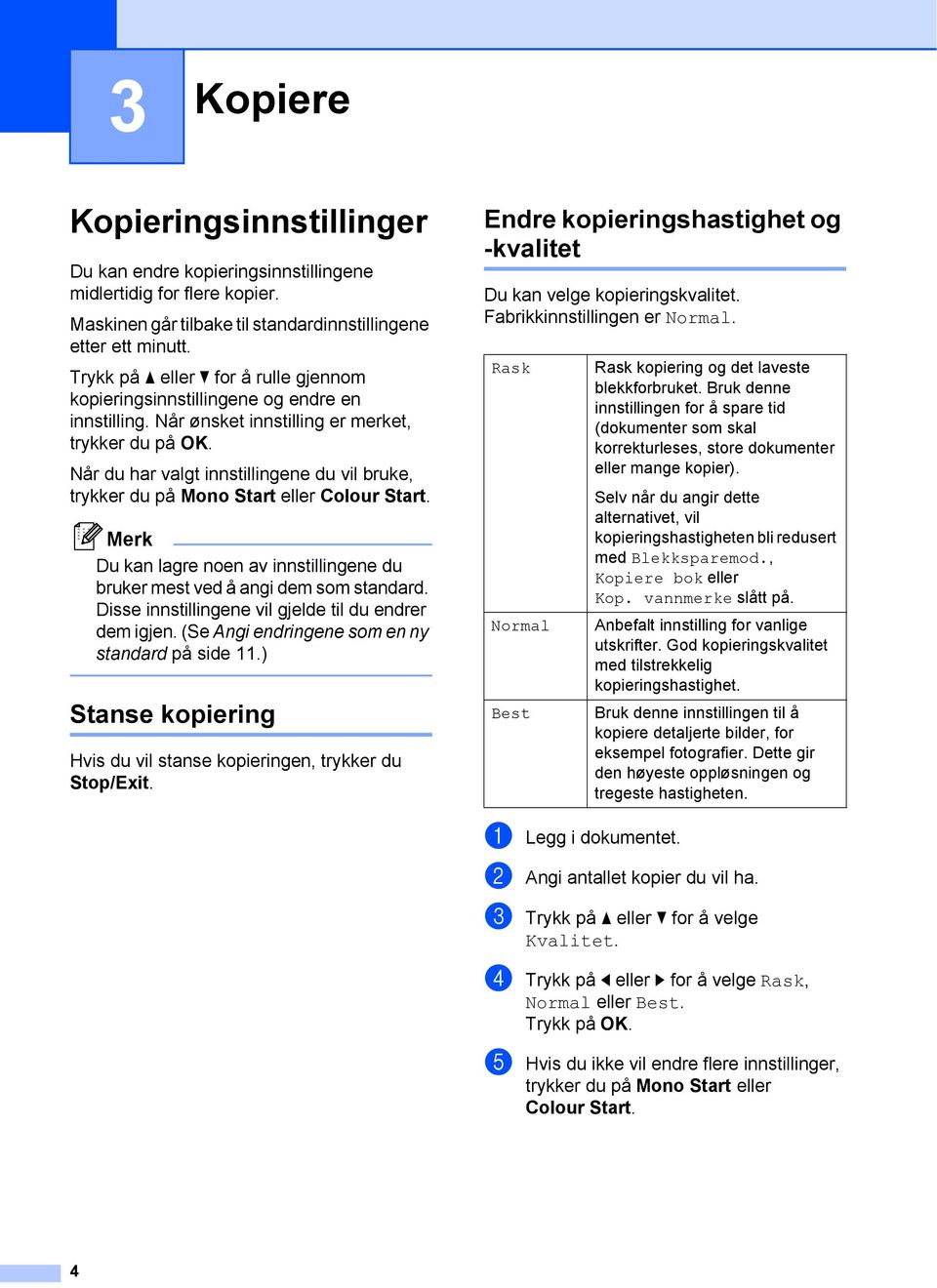 Når du har valgt innstillingene du vil bruke, trykker du på Mono Start eller Colour Start. Du kan lagre noen av innstillingene du bruker mest ved å angi dem som standard.