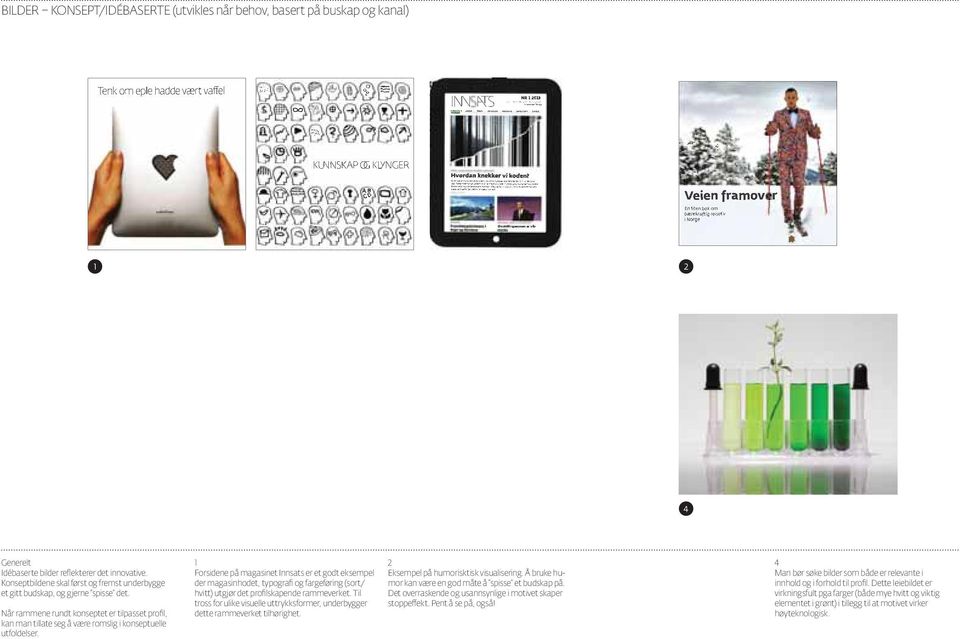 1 Forsidene på magasinet Innsats er et godt eksempel der magasinhodet, typografi og fargeføring (sort/ hvitt) utgjør det profilskapende rammeverket.