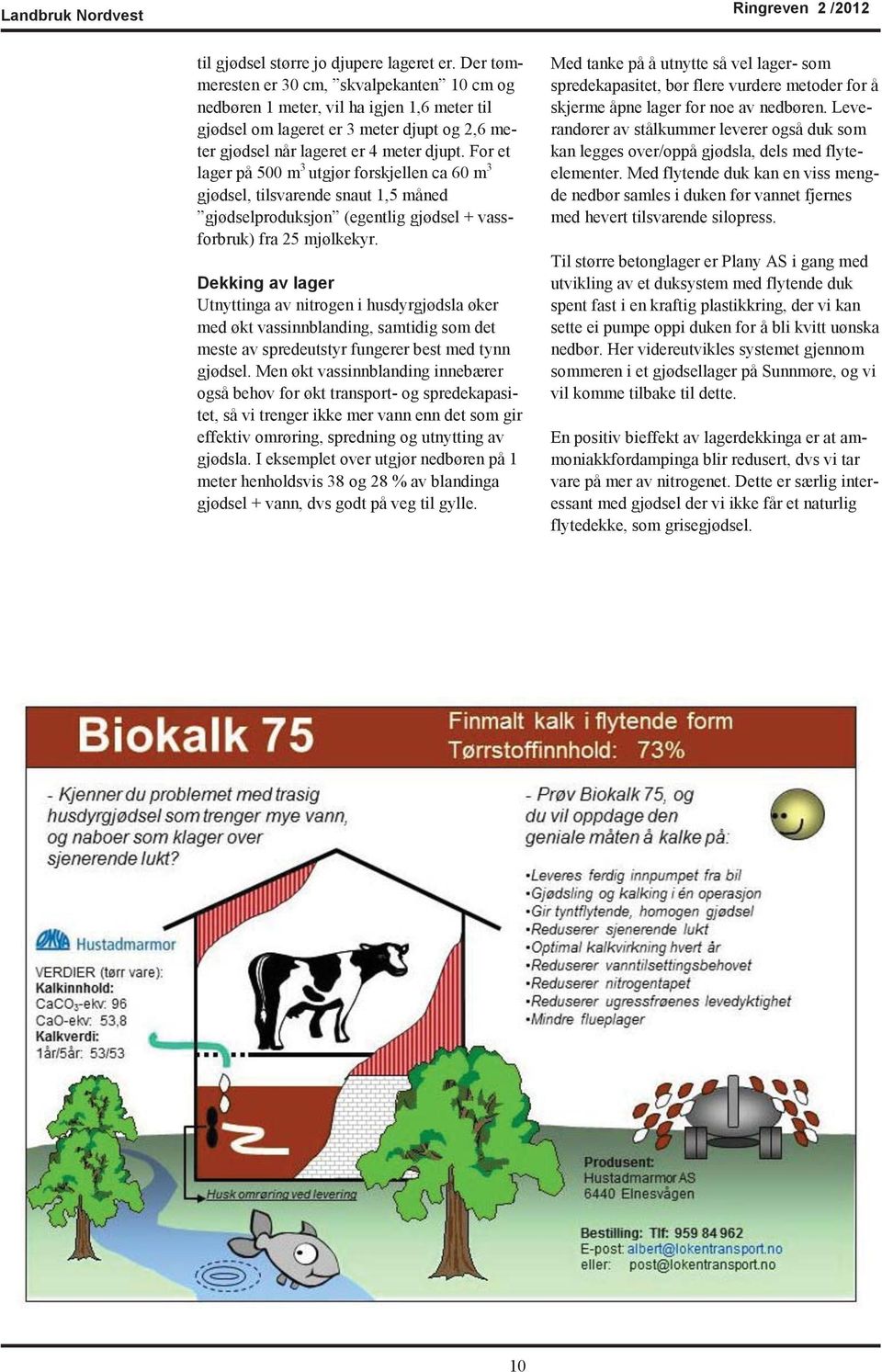 For et lager på 500 m 3 utgjør forskjellen ca 60 m 3 gjødsel, tilsvarende snaut 1,5 måned gjødselproduksjon (egentlig gjødsel + vassforbruk) fra 25 mjølkekyr.