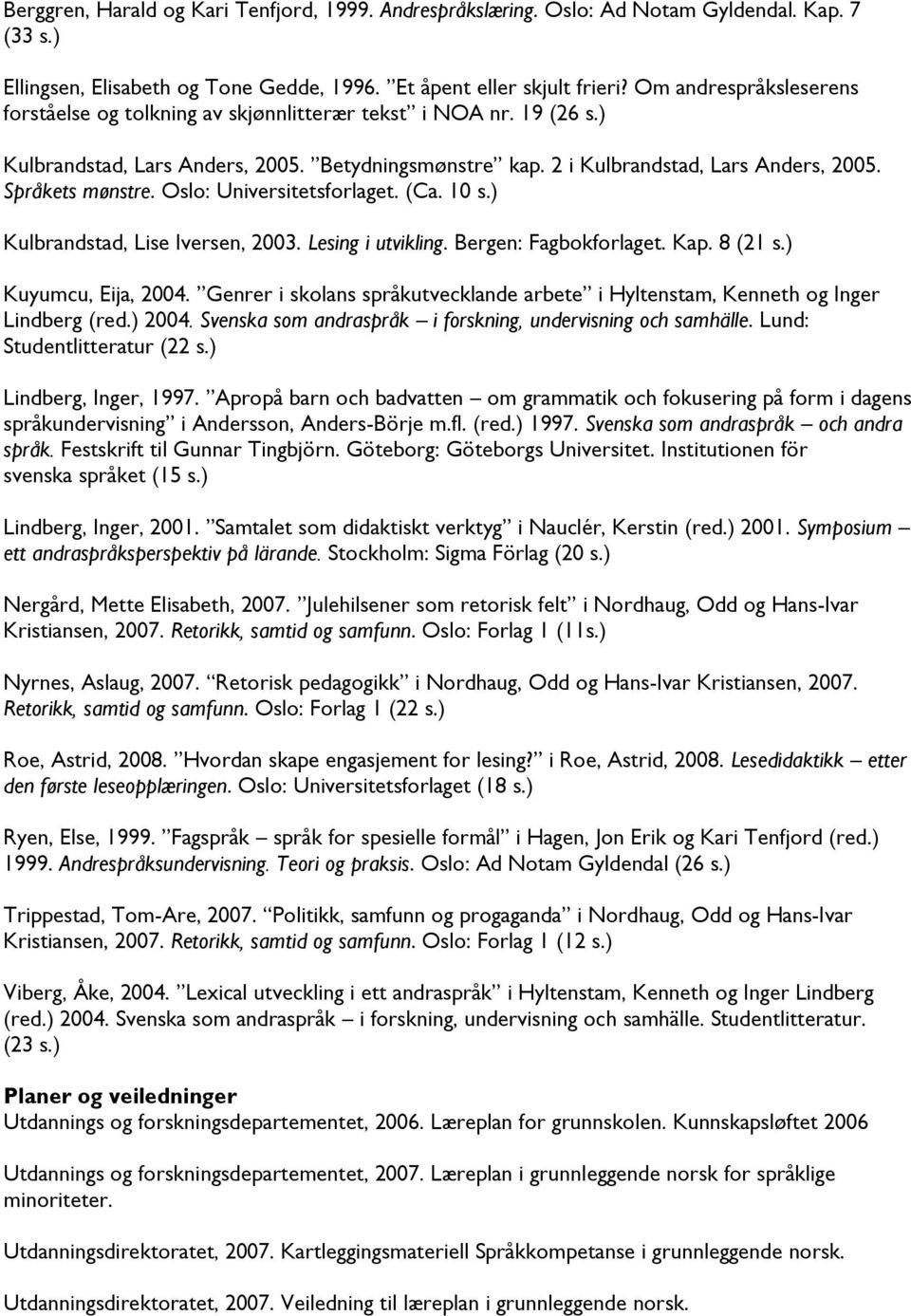 Språkets mønstre. Oslo: Universitetsforlaget. (Ca. 10 s.) Kulbrandstad, Lise Iversen, 2003. Lesing i utvikling. Bergen: Fagbokforlaget. Kap. 8 (21 s.) Kuyumcu, Eija, 2004.
