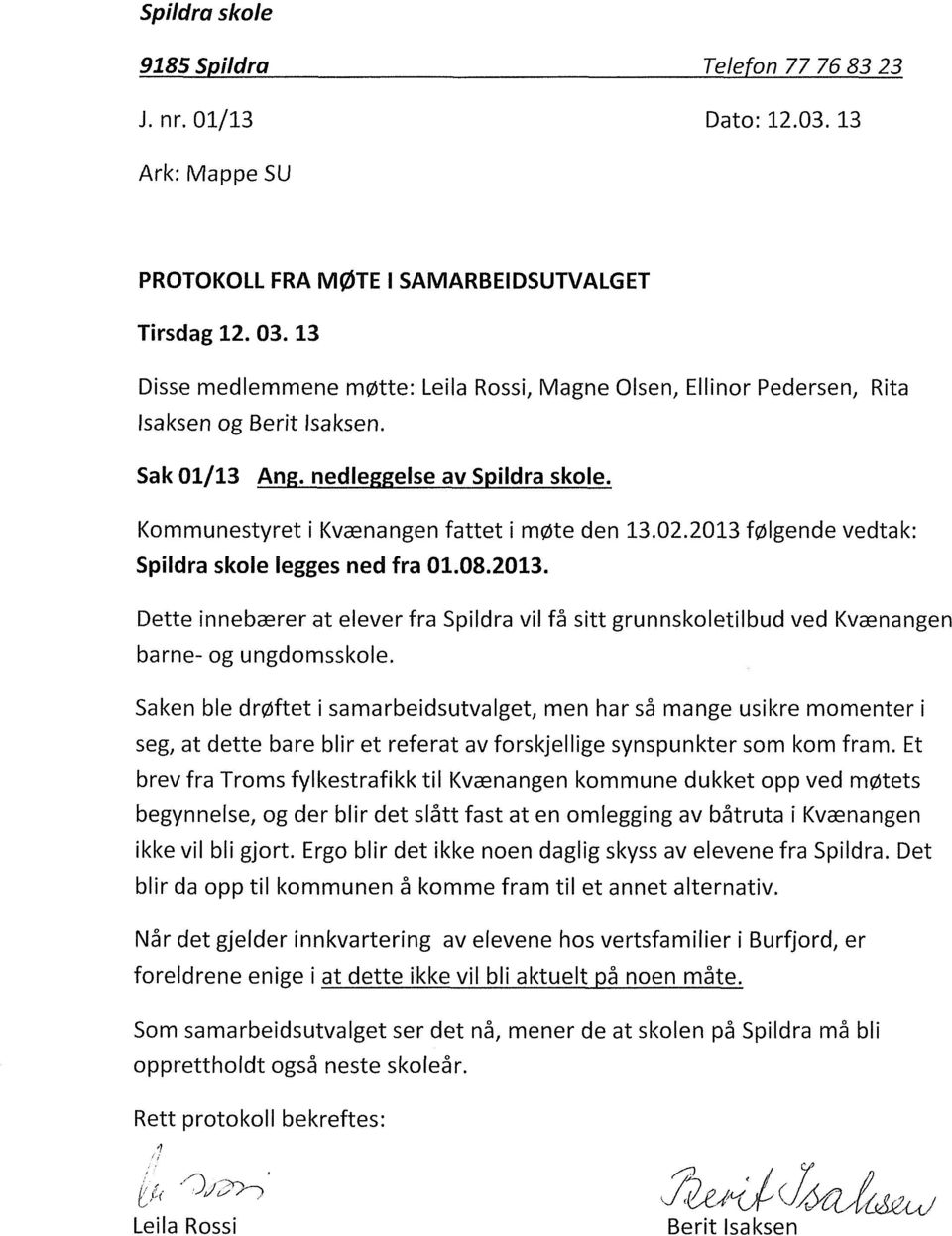 2013 følgende vedtak: Spildra skole legges ned fra 01.08.2013. Dette innebærer at elever fra Spildra vil få sitt grunnskoletilbud ved Kvænangen barne- og ungdomsskole.