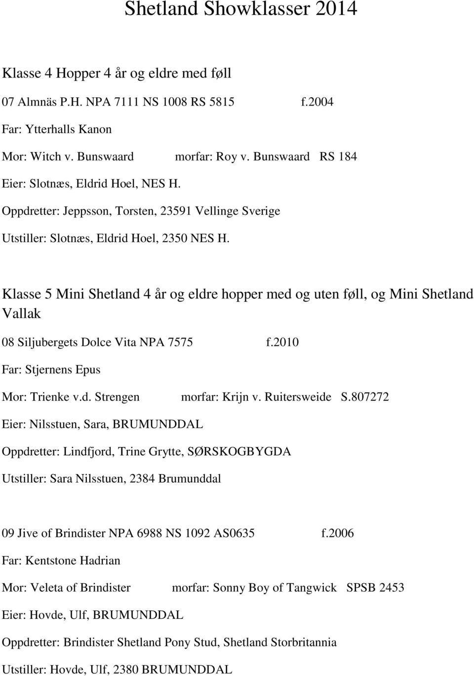 Klasse 5 Mini Shetland 4 år og eldre hopper med og uten føll, og Mini Shetland Vallak 08 Siljubergets Dolce Vita NPA 7575 f.2010 Far: Stjernens Epus Mor: Trienke v.d. Strengen morfar: Krijn v.
