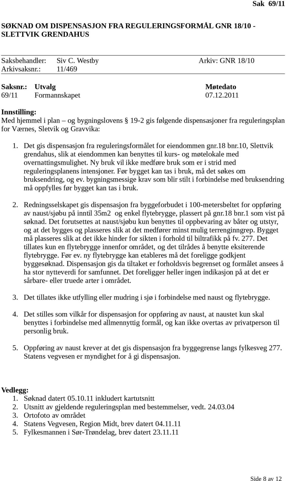 Det gis dispensasjon fra reguleringsformålet for eiendommen gnr.18 bnr.10, Slettvik grendahus, slik at eiendommen kan benyttes til kurs- og møtelokale med overnattingsmulighet.