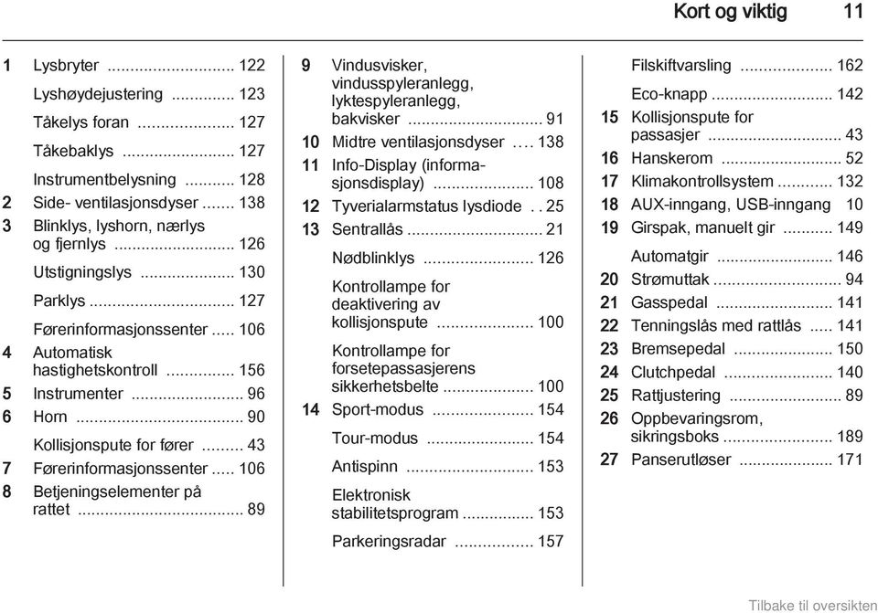 .. 43 7 Førerinformasjonssenter... 106 8 Betjeningselementer på rattet... 89 9 Vindusvisker, vindusspyleranlegg, lyktespyleranlegg, bakvisker... 91 10 Midtre ventilasjonsdyser.