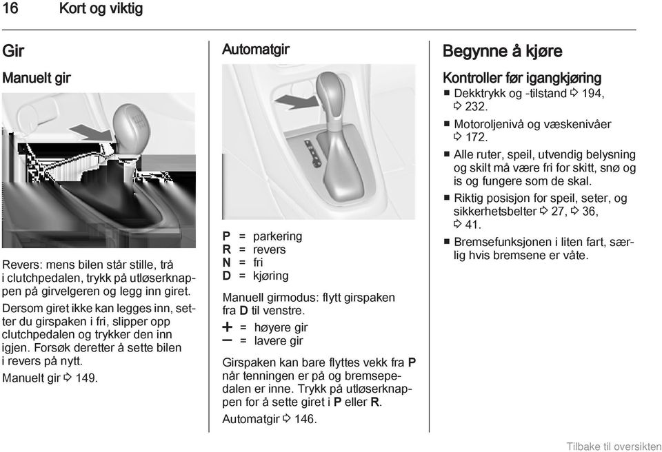 Automatgir P = parkering R = revers N = fri D = kjøring Manuell girmodus: flytt girspaken fra D til venstre.