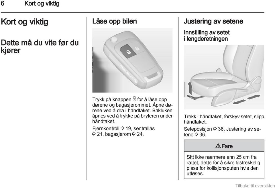 Bakluken åpnes ved å trykke på bryteren under håndtaket. Fjernkontroll 3 19, sentrallås 3 21, bagasjerom 3 24.