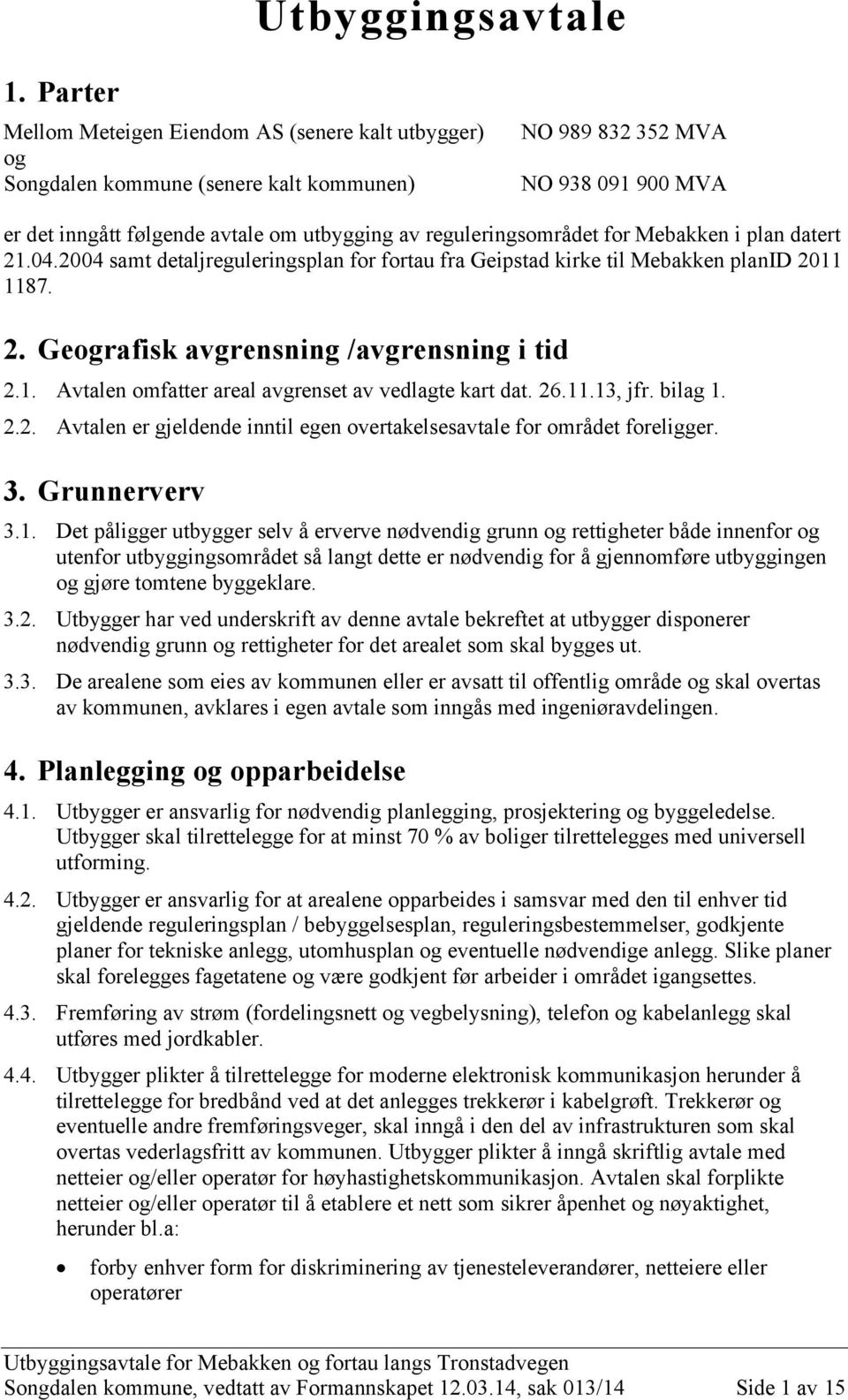 reguleringsområdet for Mebakken i plan datert 21.04.2004 samt detaljreguleringsplan for fortau fra Geipstad kirke til Mebakken planid 2011 1187. 2. Geografisk avgrensning /avgrensning i tid 2.1. Avtalen omfatter areal avgrenset av vedlagte kart dat.