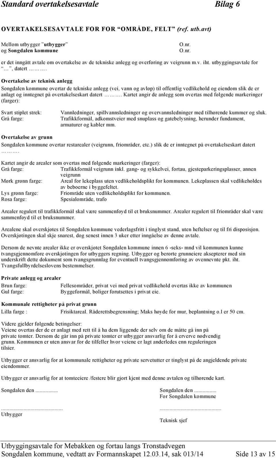 Overtakelse av teknisk anlegg Songdalen kommune overtar de tekniske anlegg (vei, vann og avløp) til offentlig vedlikehold og eiendom slik de er anlagt og inntegnet på overtakelseskart datert.