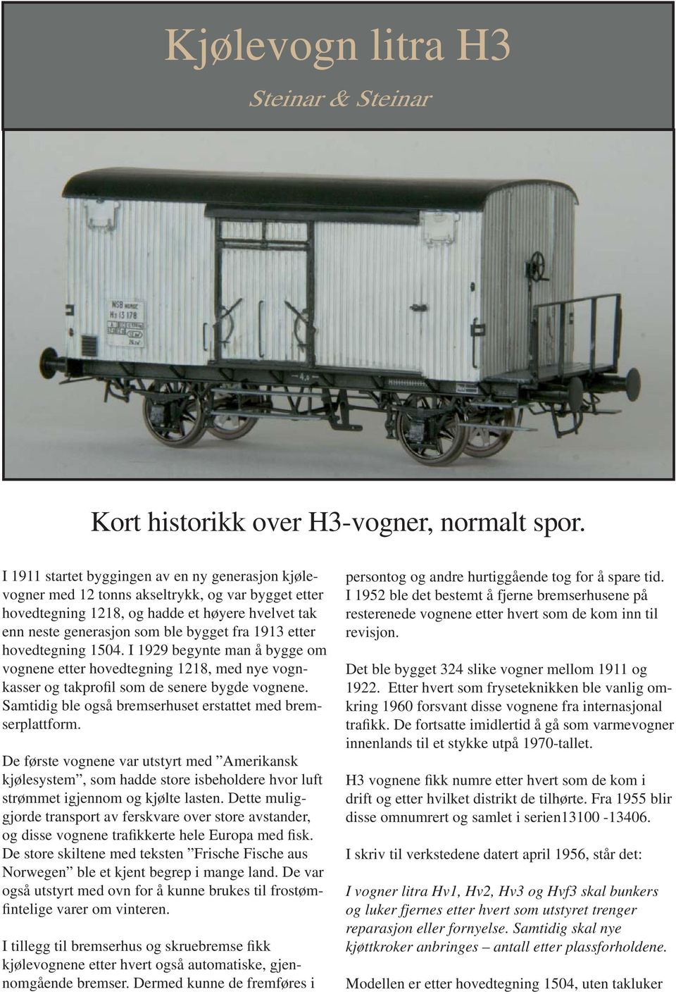 etter hovedtegning 1504. I 1929 begynte man å bygge om vognene etter hovedtegning 1218, med nye vognkasser og takprofil som de senere bygde vognene.