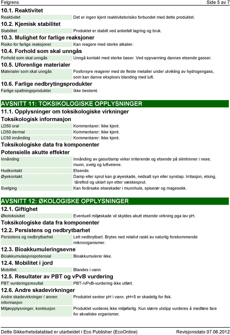 Forhold som skal unngås Forhold som skal unngås Unngå kontakt med sterke baser. Ved oppvarming dannes etsende gasser. 10.5. Uforenlige materialer Materialer som skal unngås 10.6.