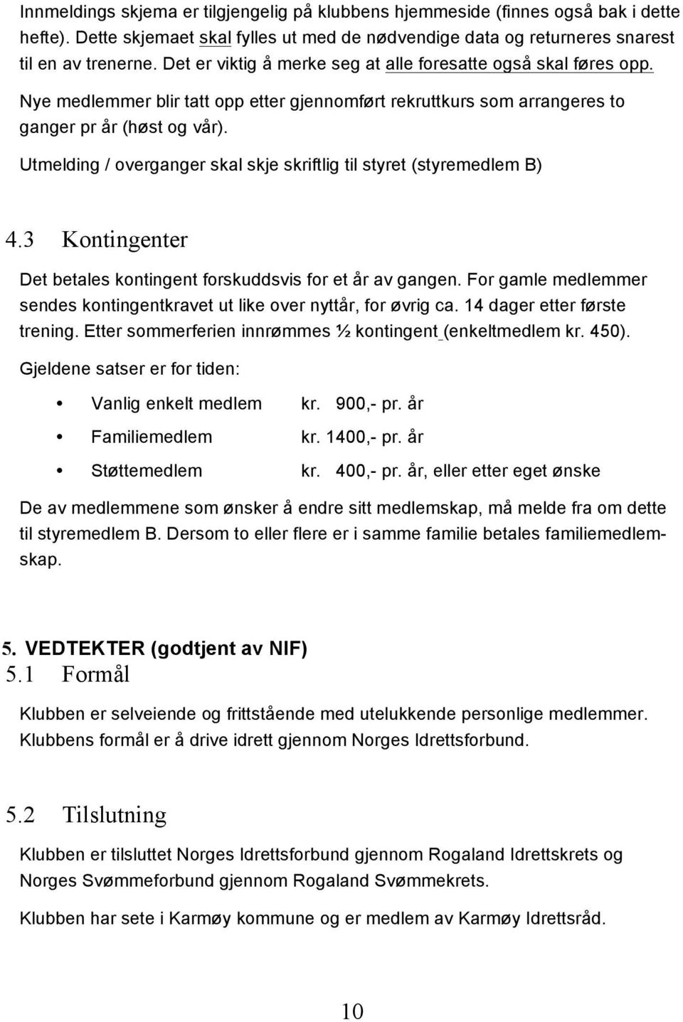 Utmelding / overganger skal skje skriftlig til styret (styremedlem B) 4.3 Kontingenter Det betales kontingent forskuddsvis for et år av gangen.