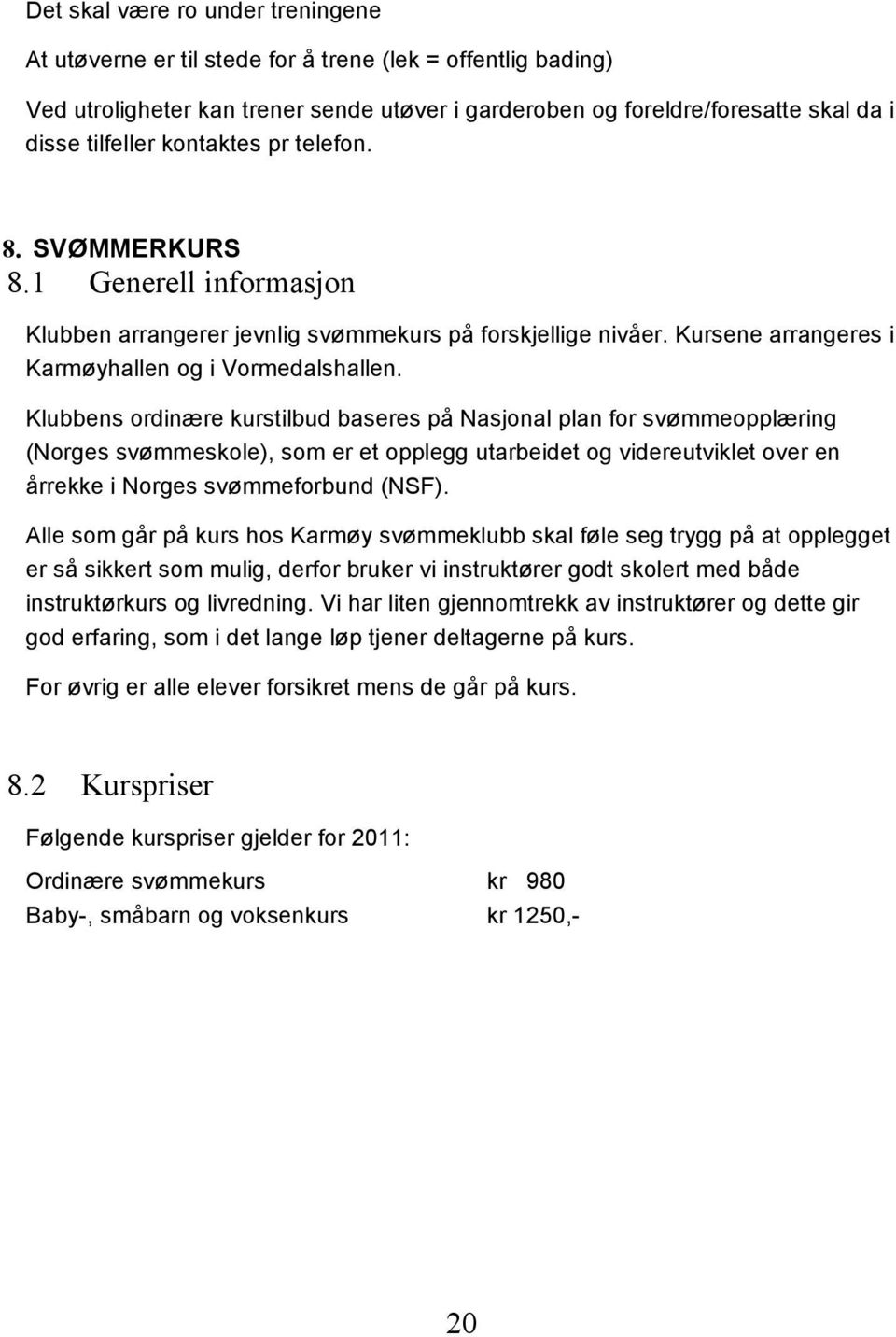 Klubbens ordinære kurstilbud baseres på Nasjonal plan for svømmeopplæring (Norges svømmeskole), som er et opplegg utarbeidet og videreutviklet over en årrekke i Norges svømmeforbund (NSF).