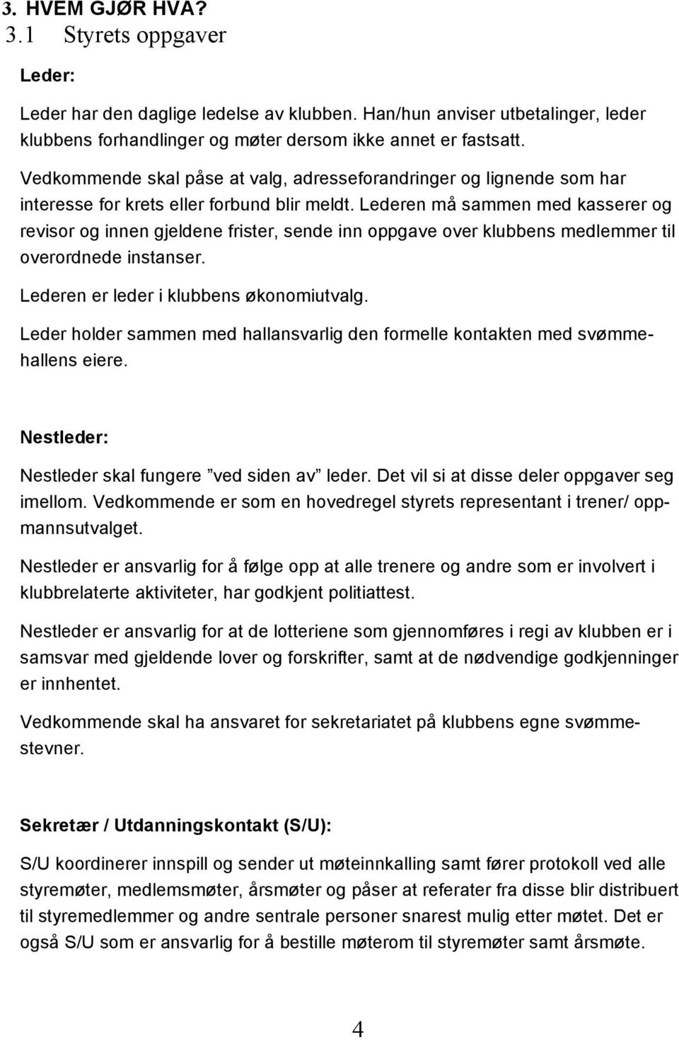 Lederen må sammen med kasserer og revisor og innen gjeldene frister, sende inn oppgave over klubbens medlemmer til overordnede instanser. Lederen er leder i klubbens økonomiutvalg.