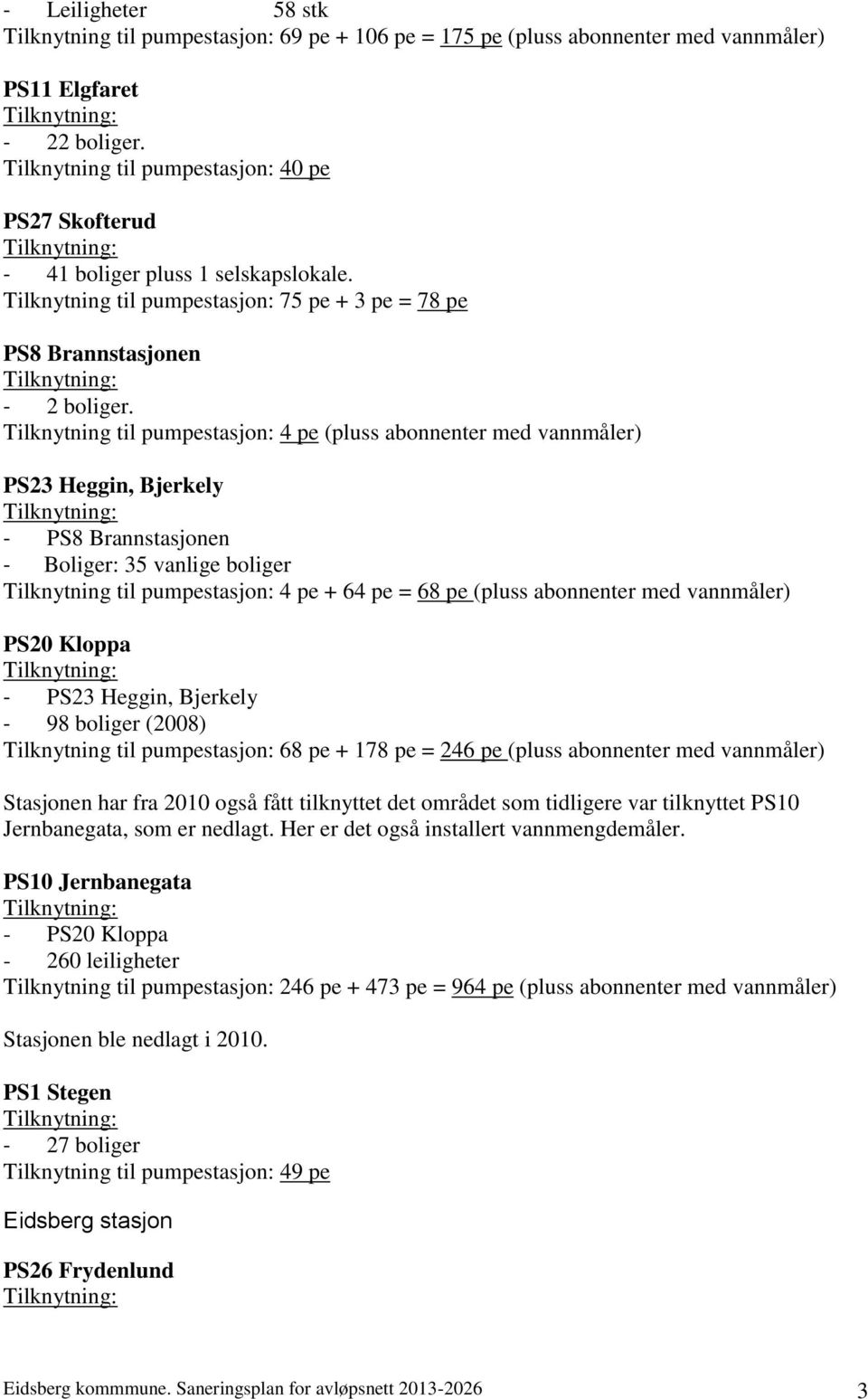 Tilknytning til pumpestasjon: 4 pe (pluss abonnenter med vannmåler) PS23 Heggin, Bjerkely - PS8 Brannstasjonen - Boliger: 35 vanlige boliger Tilknytning til pumpestasjon: 4 pe + 64 pe = 68 pe (pluss