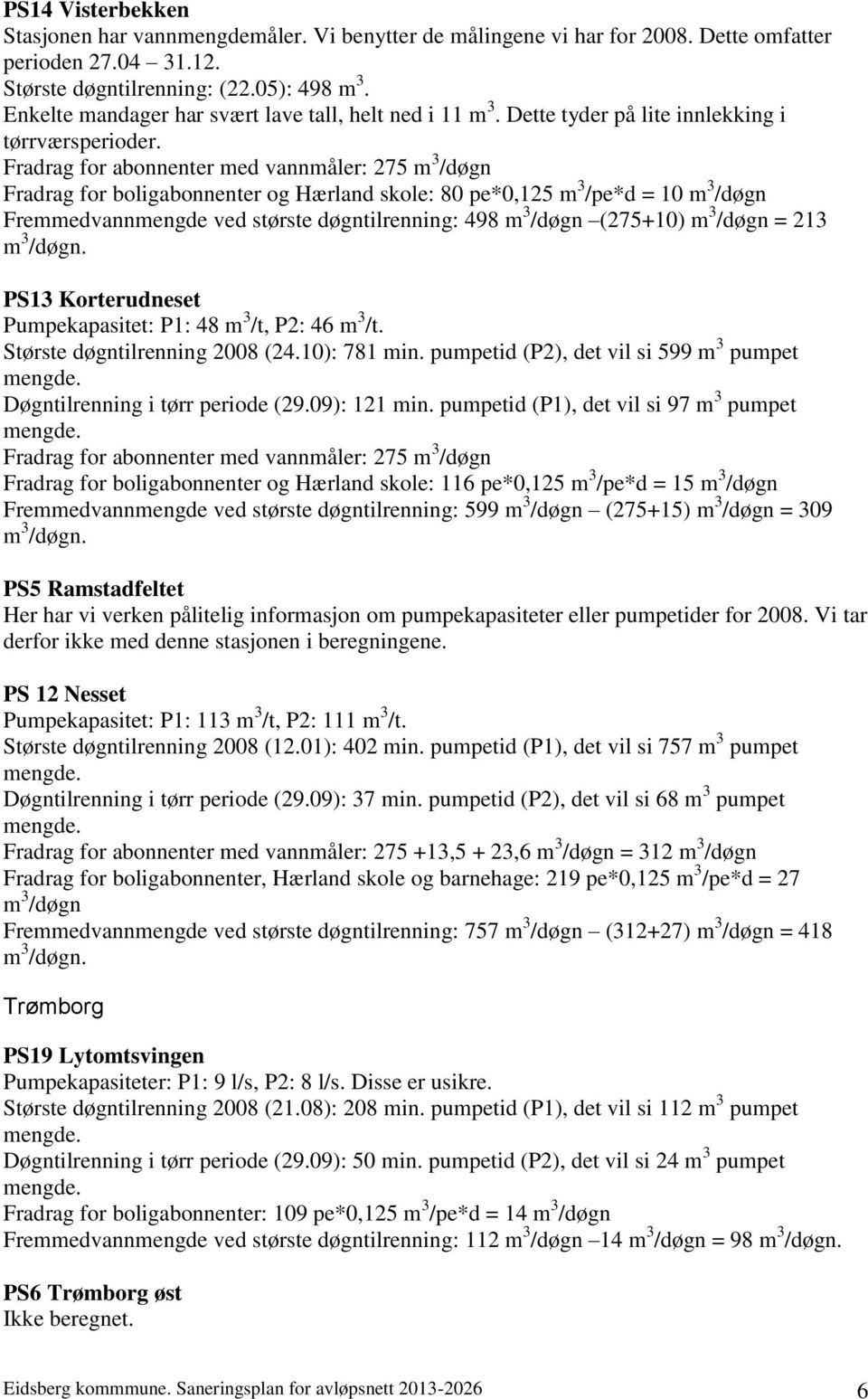 Fradrag for abonnenter med vannmåler: 275 m 3 /døgn Fradrag for boligabonnenter og Hærland skole: 80 pe*0,125 m 3 /pe*d = 10 m 3 /døgn Fremmedvannmengde ved største døgntilrenning: 498 m 3 /døgn